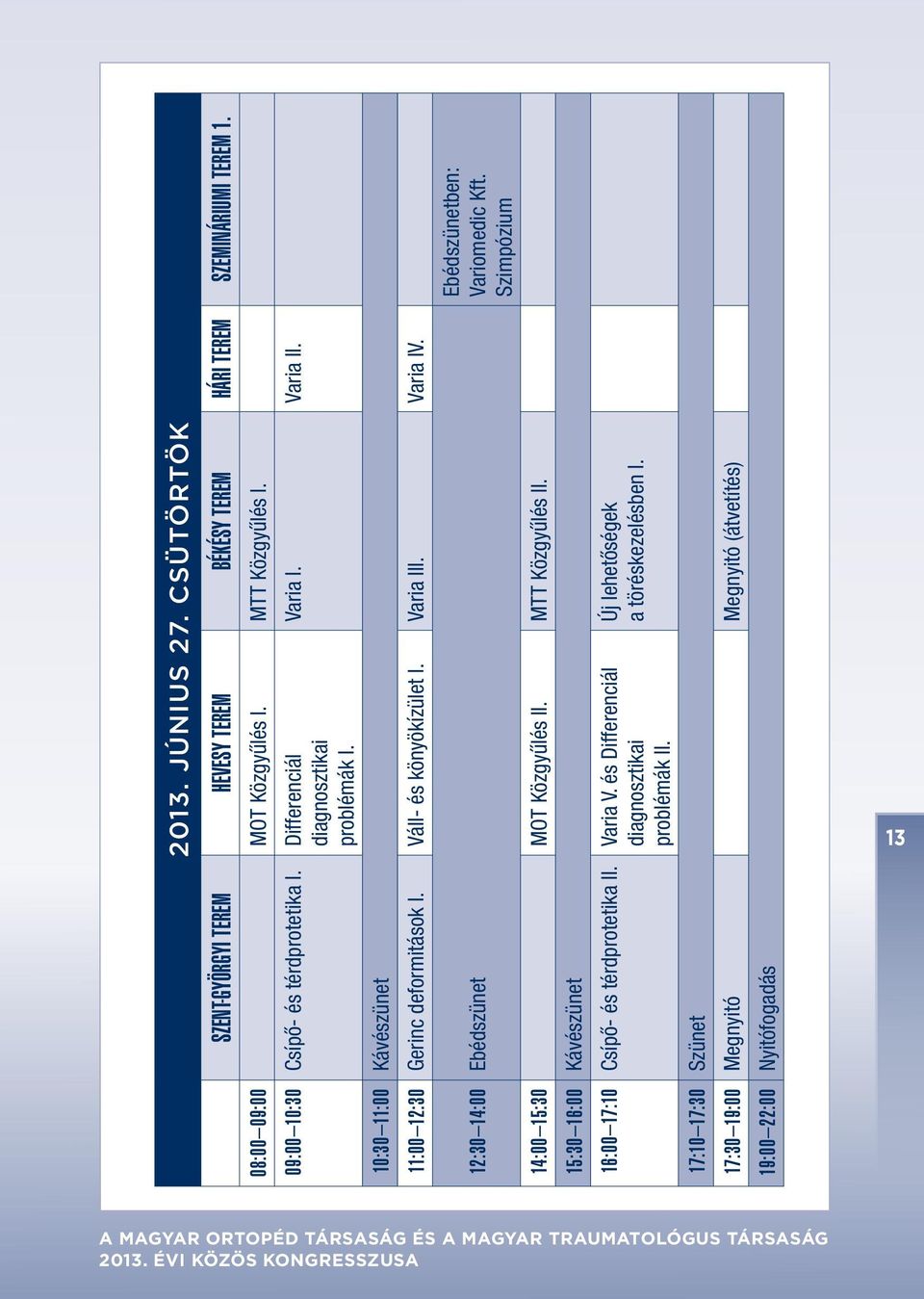 Váll- és könyökízület I. Varia III. Varia IV. Ebédszünetben: Variomedic Kft. Szimpózium 12:30 14:00 Ebédszünet 14:00 15:30 MOT Közgyûlés II. MTT Közgyûlés II.