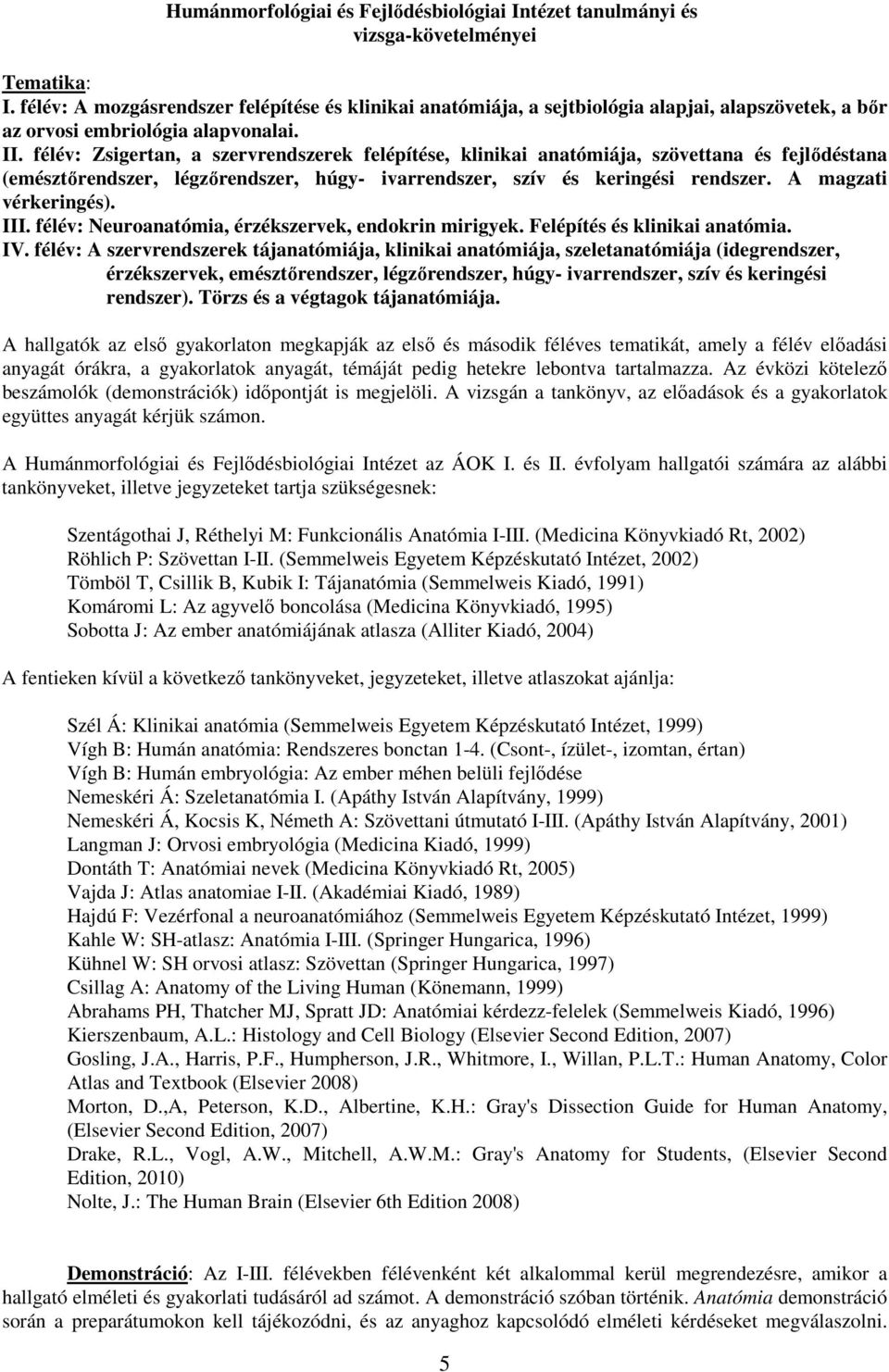 félév: Zsigertan, a szervrendszerek felépítése, klinikai anatómiája, szövettana és fejlődéstana (emésztőrendszer, légzőrendszer, húgy- ivarrendszer, szív és keringési rendszer. A magzati vérkeringés).