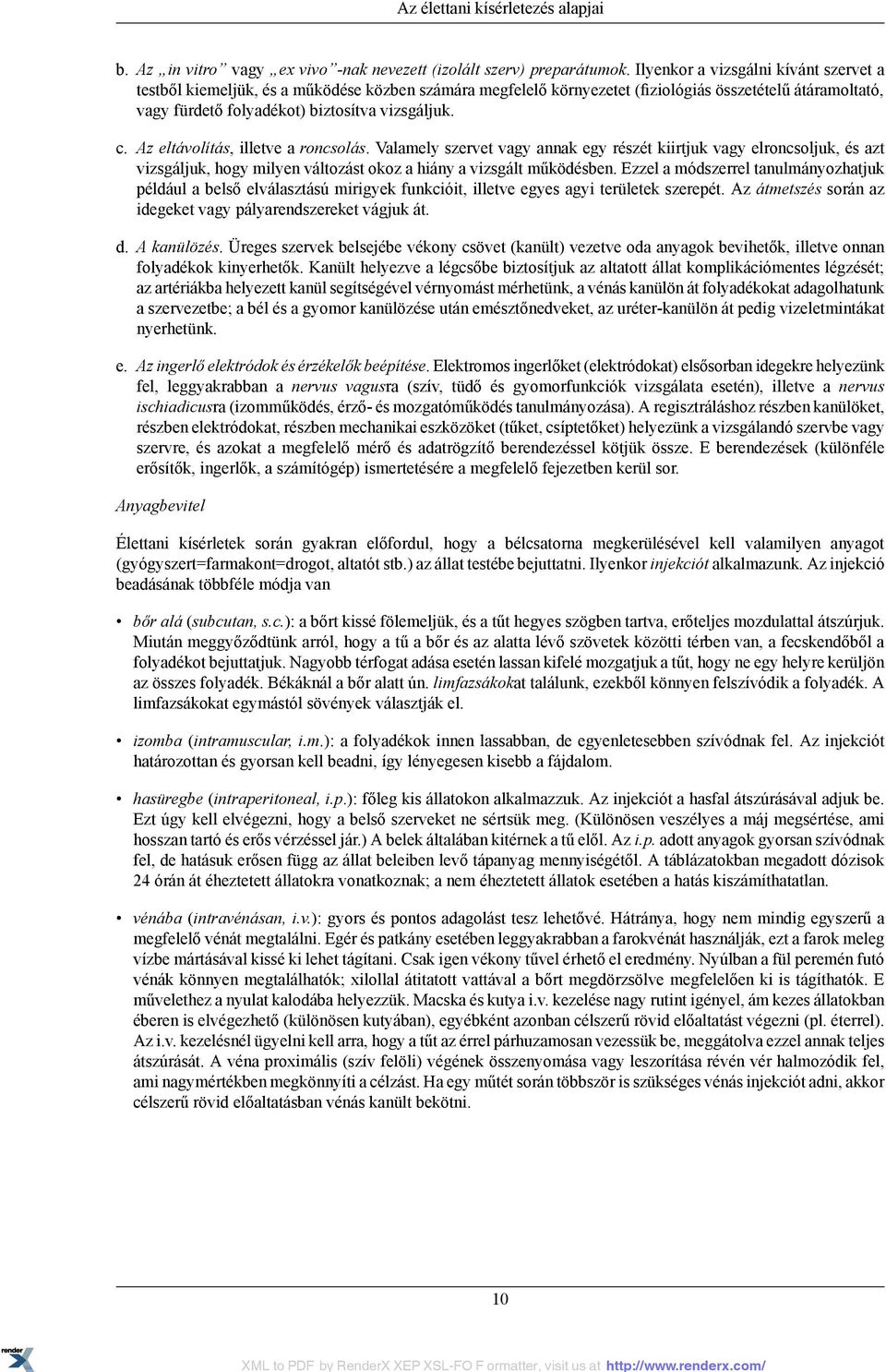 Az eltávolítás, illetve a roncsolás. Valamely szervet vagy annak egy részét kiirtjuk vagy elroncsoljuk, és azt vizsgáljuk, hogy milyen változást okoz a hiány a vizsgált működésben.