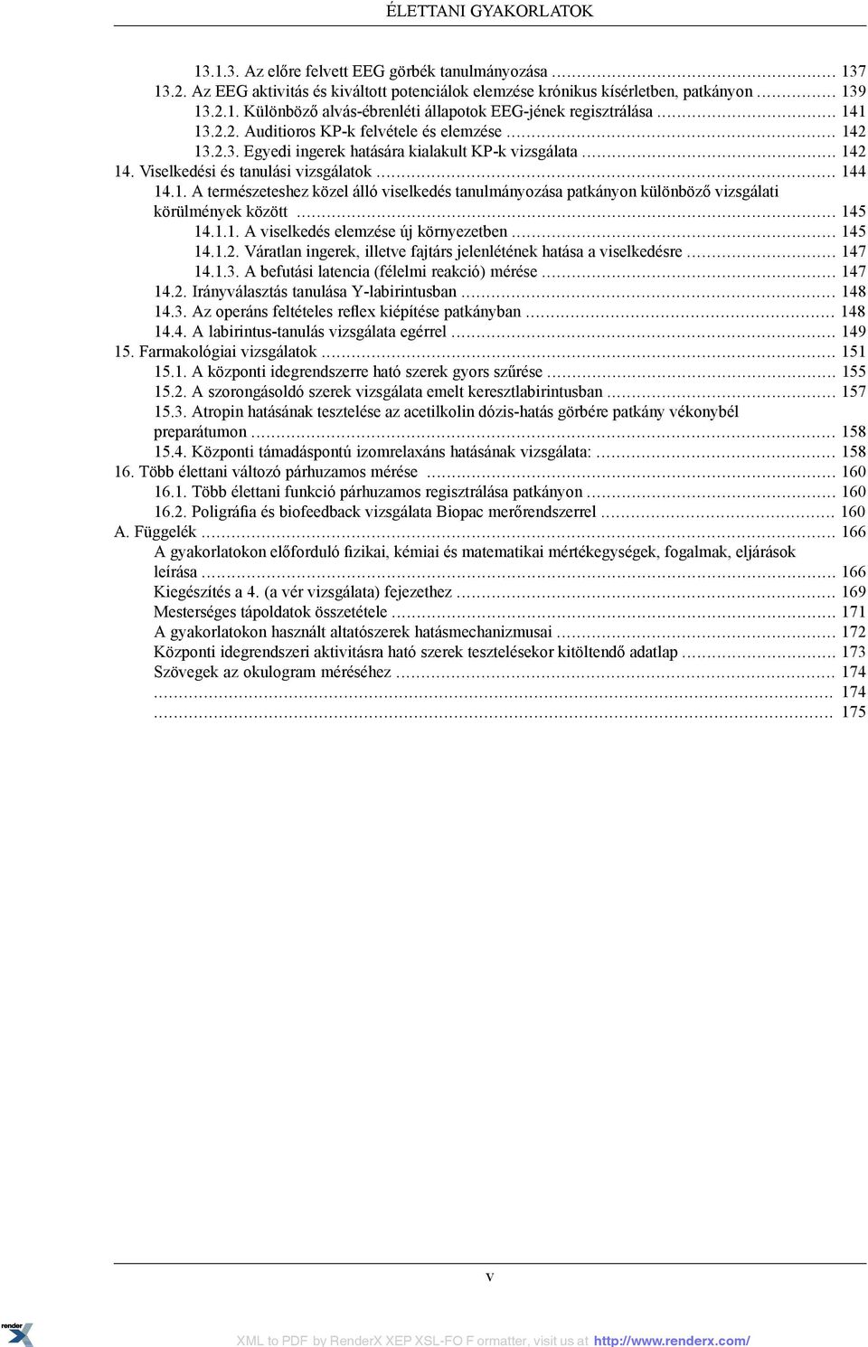 .. 145 14.1.1. A viselkedés elemzése új környezetben... 145 14.1.2. Váratlan ingerek, illetve fajtárs jelenlétének hatása a viselkedésre... 147 14.1.3. A befutási latencia (félelmi reakció) mérése.