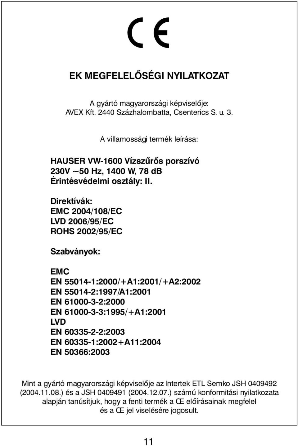 Direktívák: EMC 2004/108/EC LVD 2006/95/EC ROHS 2002/95/EC Szabványok: EMC EN 55014-1:2000/+A1:2001/+A2:2002 EN 55014-2:1997/A1:2001 EN 61000-3-2:2000 EN 61000-3-3:1995/+A1:2001 LVD