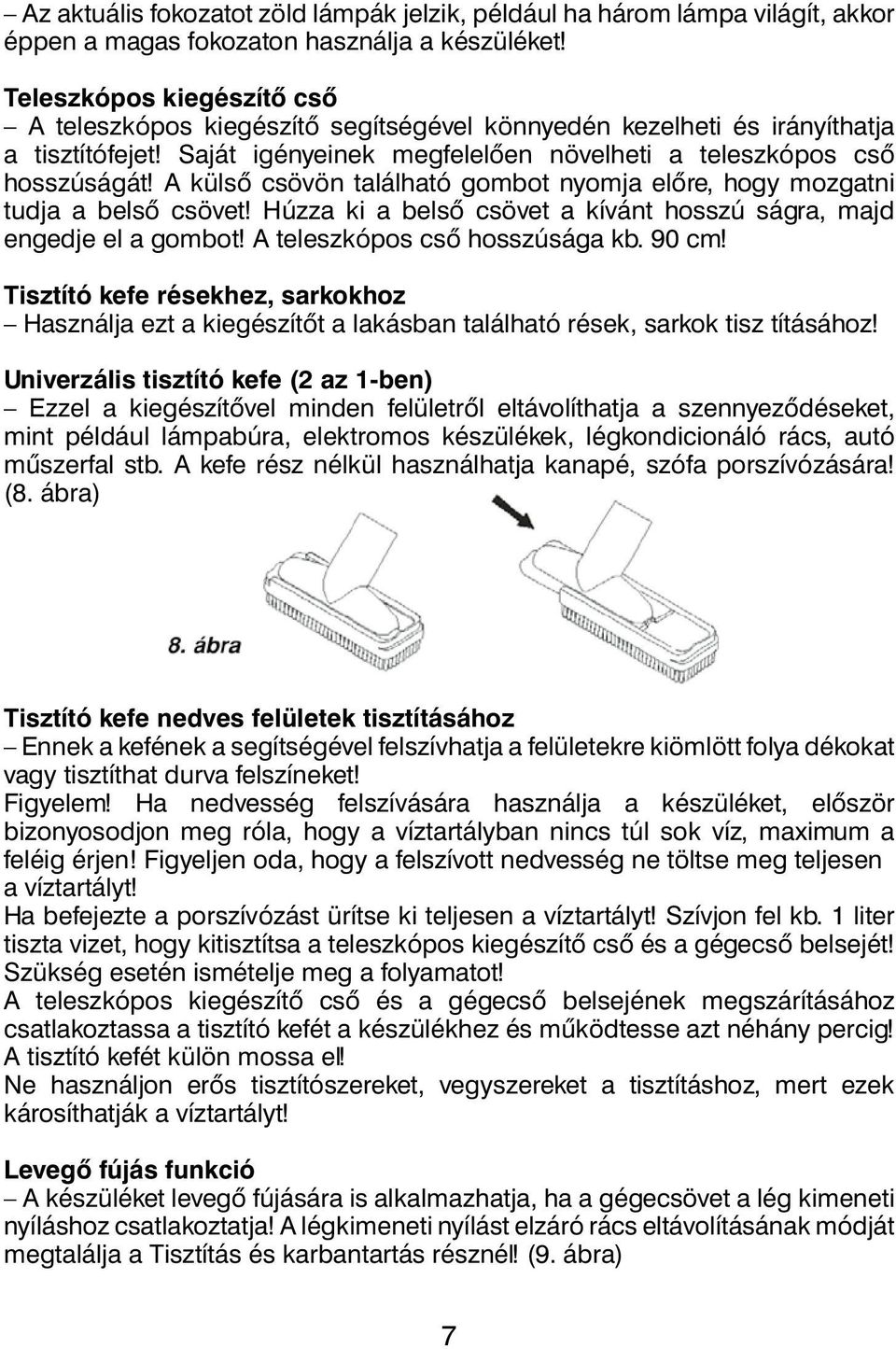 A külsô csövön található gombot nyomja elôre, hogy mozgatni tudja a belsô csövet! Húzza ki a belsô csövet a kívánt hosszú ságra, majd engedje el a gombot! A teleszkópos csô hosszúsága kb. 90 cm!