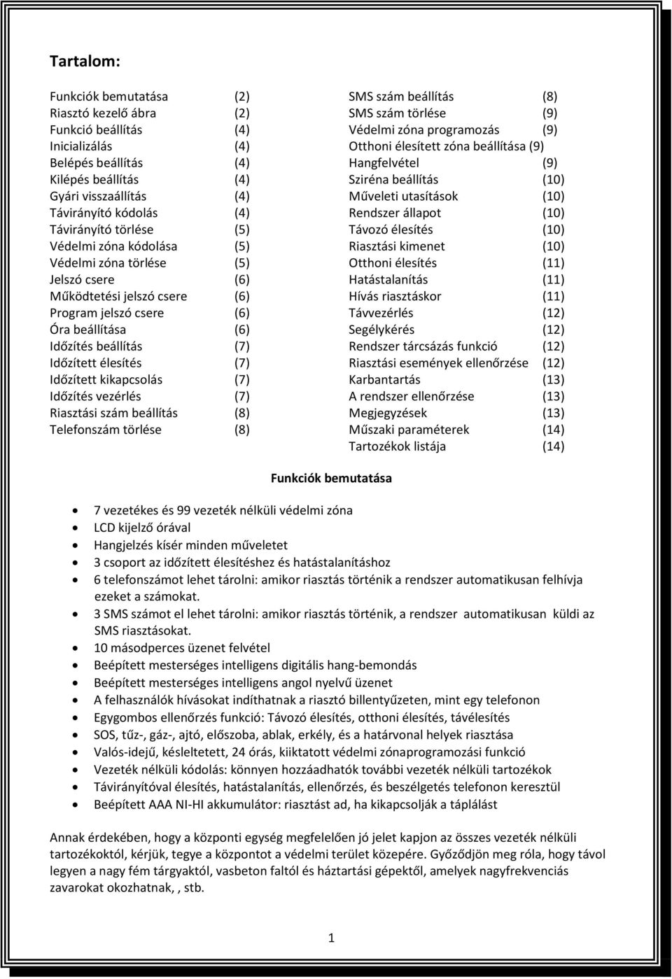 Távirányító törlése (5) Távozó élesítés (10) Védelmi zóna kódolása (5) Riasztási kimenet (10) Védelmi zóna törlése (5) Otthoni élesítés (11) Jelszó csere (6) Hatástalanítás (11) Működtetési jelszó