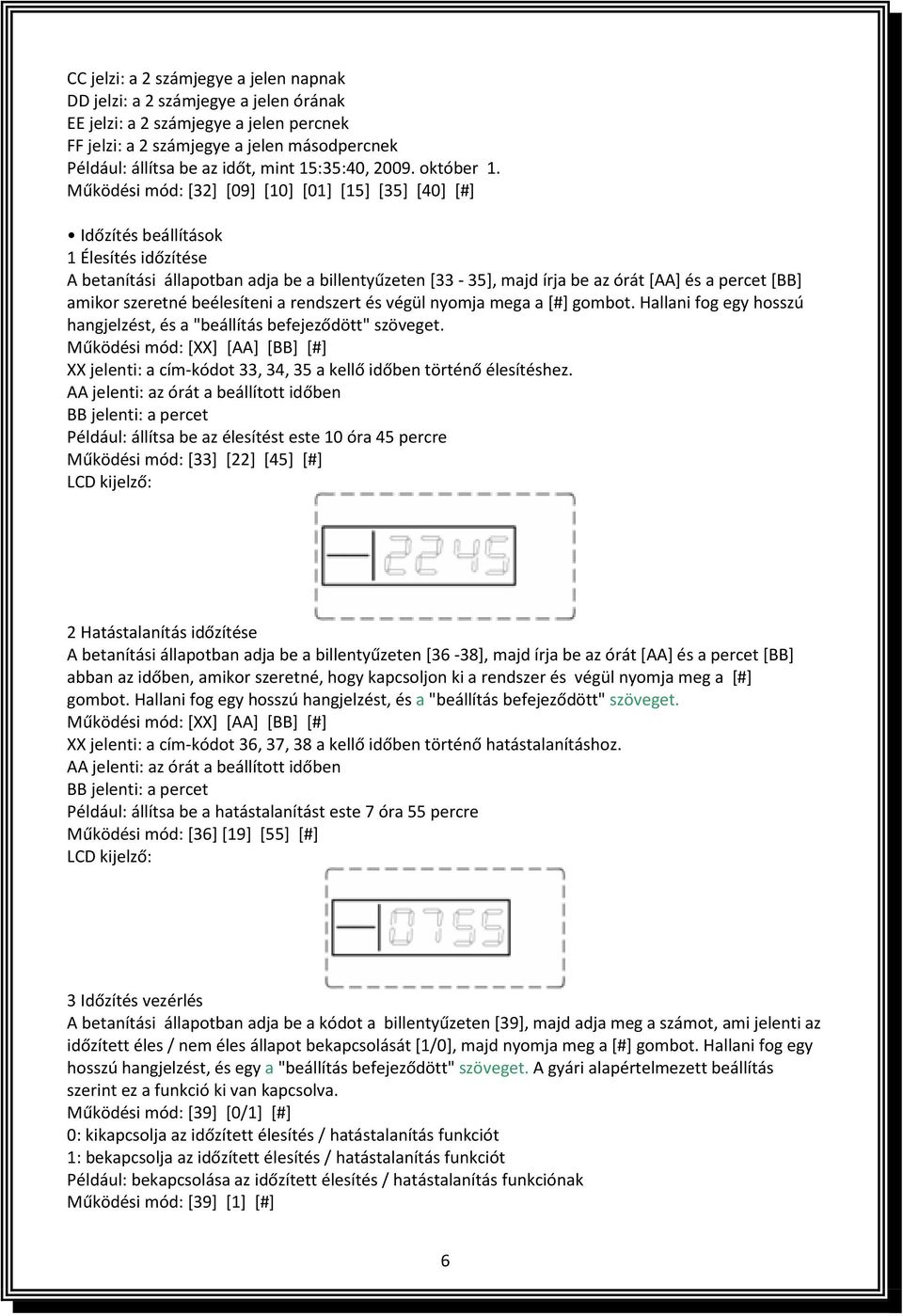 Működési mód: [32] [09] [10] [01] [15] [35] [40] [#] Időzítés beállítások 1 Élesítés időzítése A betanítási állapotban adja be a billentyűzeten [33-35], majd írja be az órát [AA] és a percet [BB]