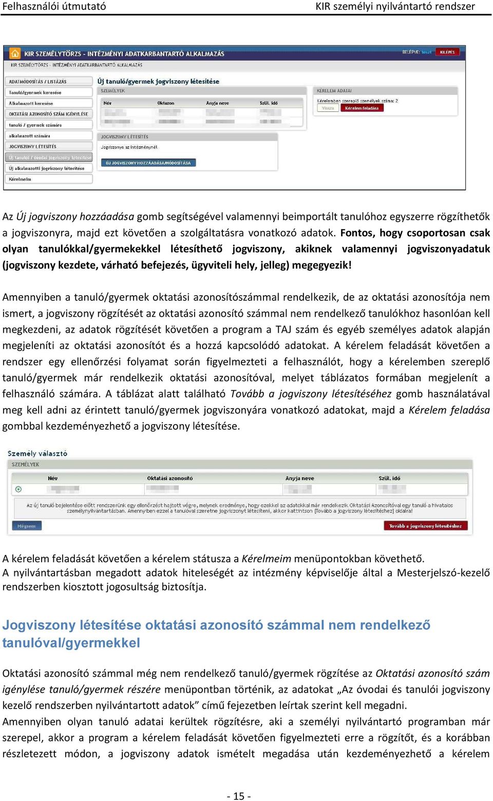 Amennyiben a tanuló/gyermek oktatási azonosítószámmal rendelkezik, de az oktatási azonosítója nem ismert, a jogviszony rögzítését az oktatási azonosító számmal nem rendelkező tanulókhoz hasonlóan