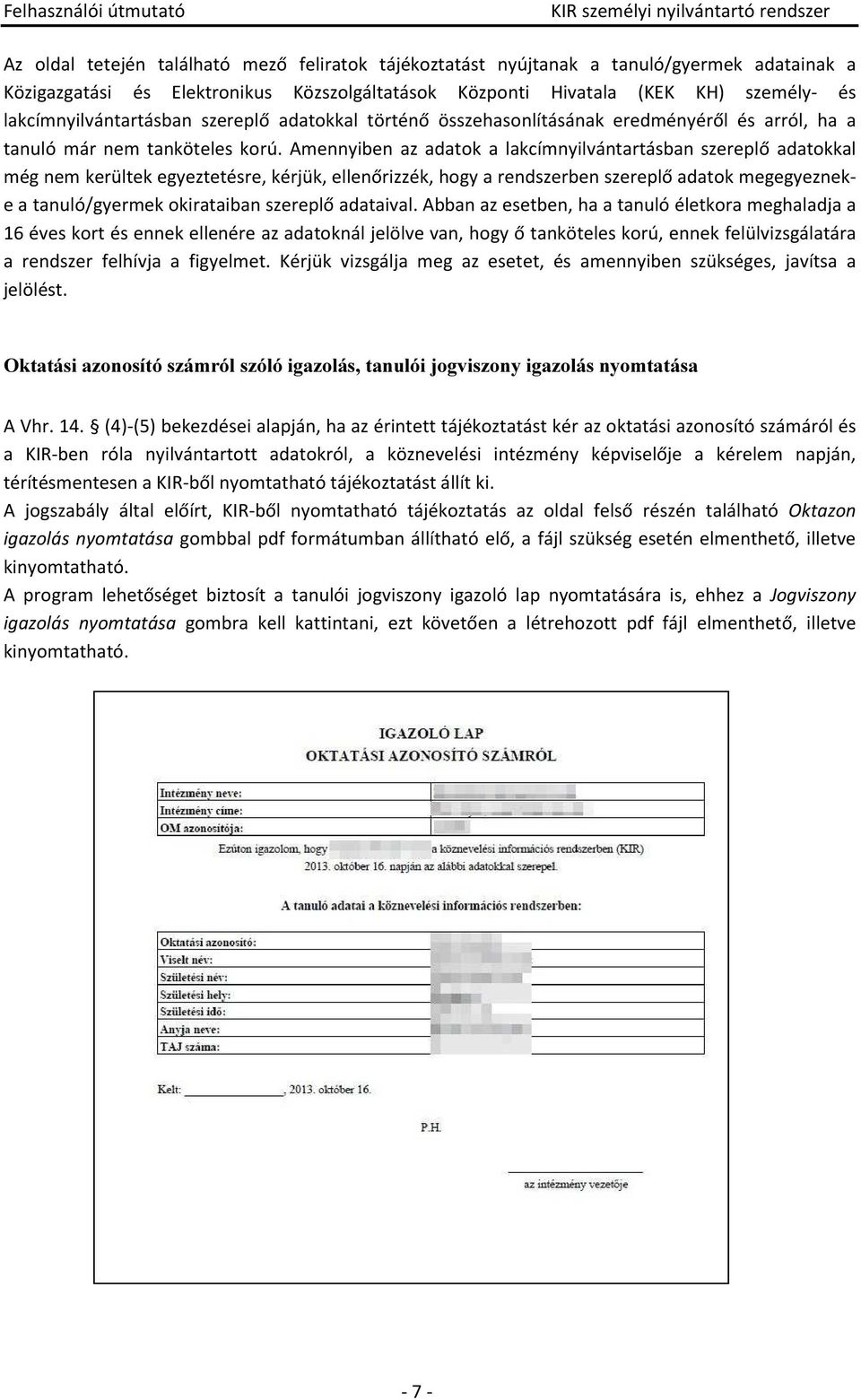 Amennyiben az adatok a lakcímnyilvántartásban szereplő adatokkal még nem kerültek egyeztetésre, kérjük, ellenőrizzék, hogy a rendszerben szereplő adatok megegyezneke a tanuló/gyermek okirataiban