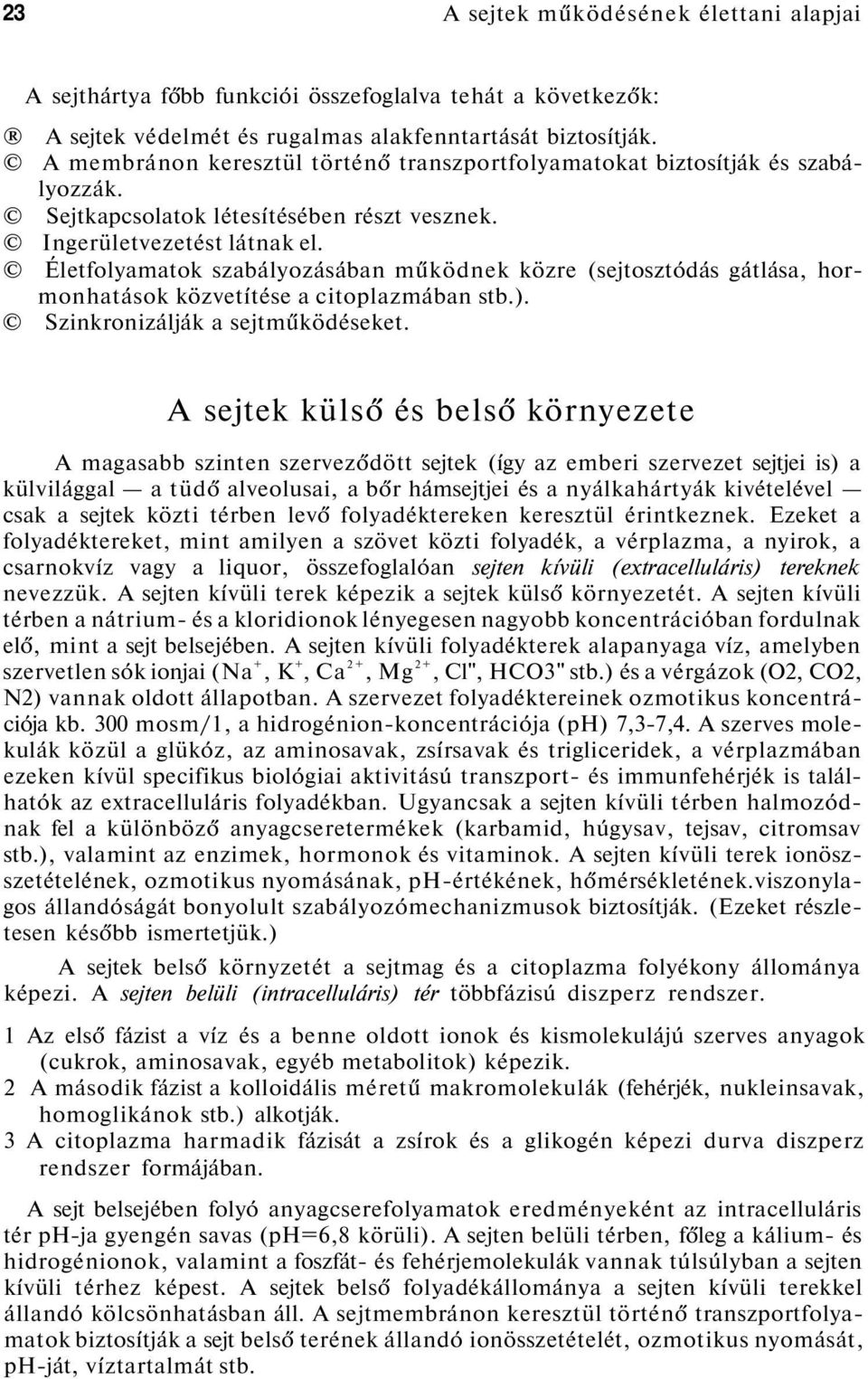 Életfolyamatok szabályozásában működnek közre (sejtosztódás gátlása, hormonhatások közvetítése a citoplazmában stb.). Szinkronizálják a sejtműködéseket.