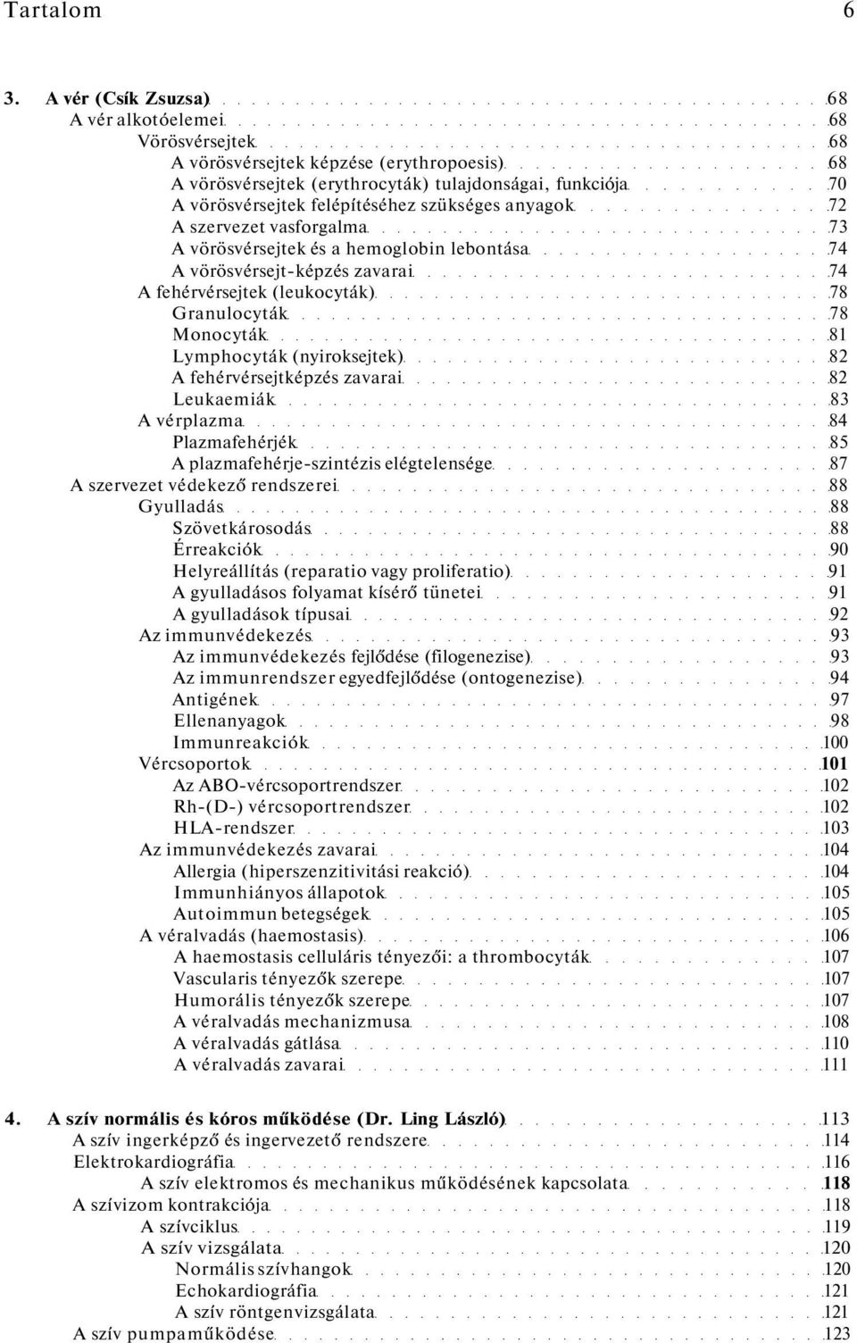 szükséges anyagok 72 A szervezet vasforgalma 73 A vörösvérsejtek és a hemoglobin lebontása 74 A vörösvérsejt-képzés zavarai 74 A fehérvérsejtek (leukocyták) 78 Granulocyták 78 Monocyták 81