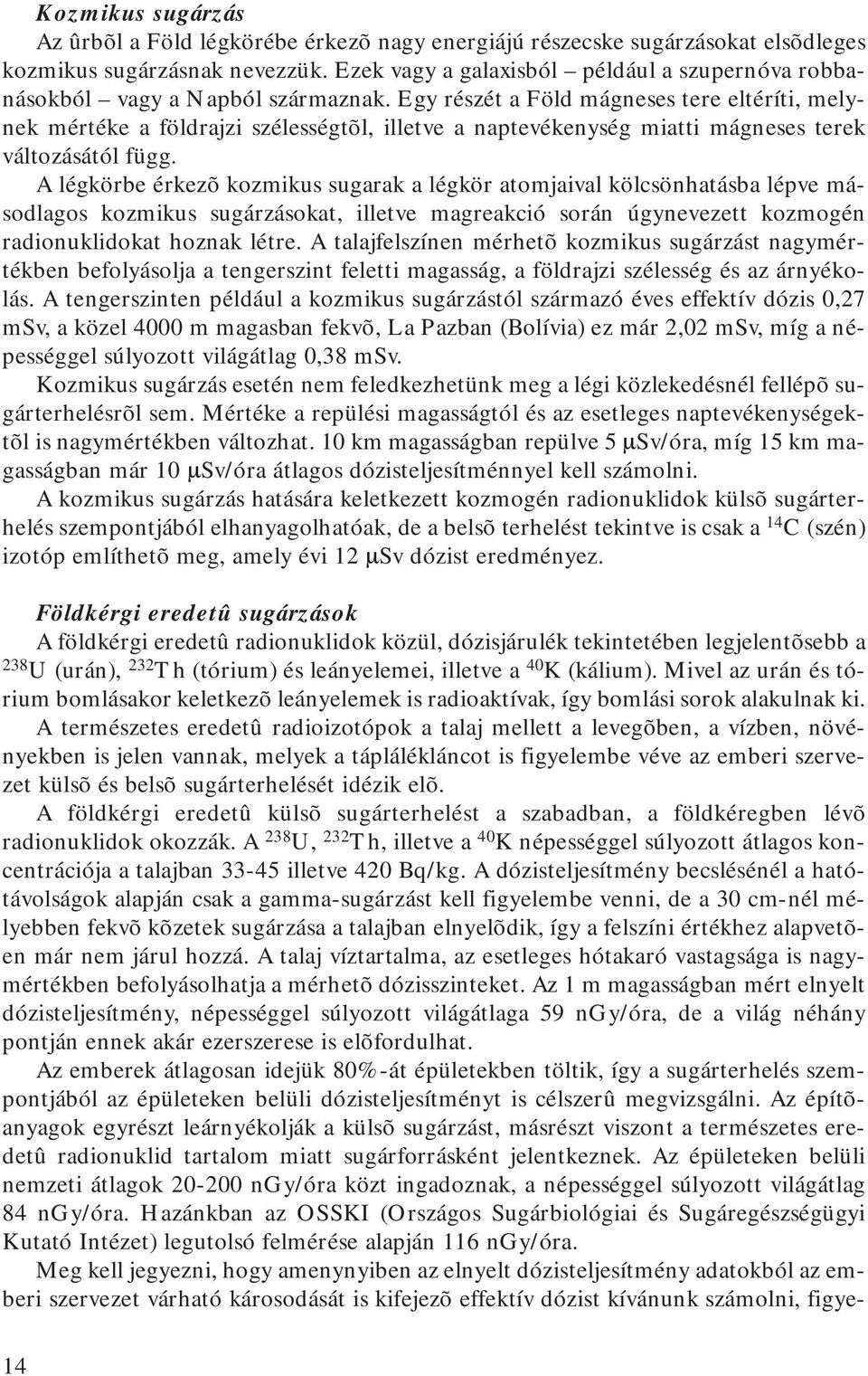 Egy részét a Föld mágneses tere eltéríti, melynek mértéke a földrajzi szélességtõl, illetve a naptevékenység miatti mágneses terek változásától függ.