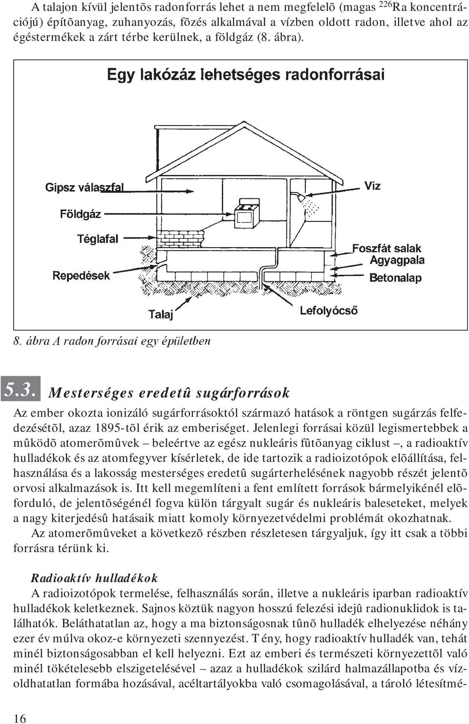 Mesterséges eredetû sugárforrások Az ember okozta ionizáló sugárforrásoktól származó hatások a röntgen sugárzás felfedezésétõl, azaz 1895-tõl érik az emberiséget.