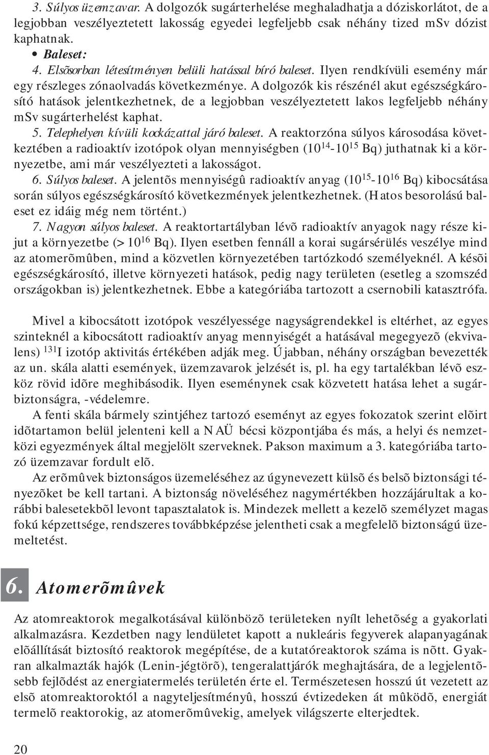 A dolgozók kis részénél akut egészségkárosító hatások jelentkezhetnek, de a legjobban veszélyeztetett lakos legfeljebb néhány msv sugárterhelést kaphat. 5. Telephelyen kívüli kockázattal járó baleset.