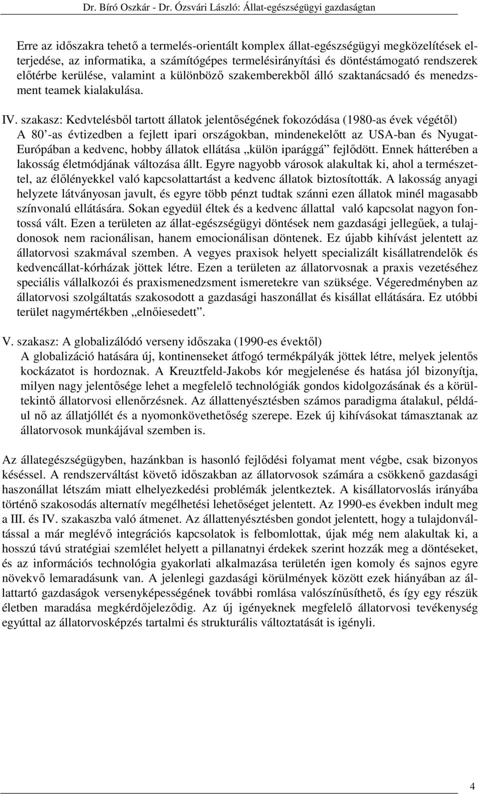 szakasz: Kedvtelésből tartott állatok jelentőségének fokozódása (1980-as évek végétől) A 80 -as évtizedben a fejlett ipari országokban, mindenekelőtt az USA-ban és Nyugat- Európában a kedvenc, hobby