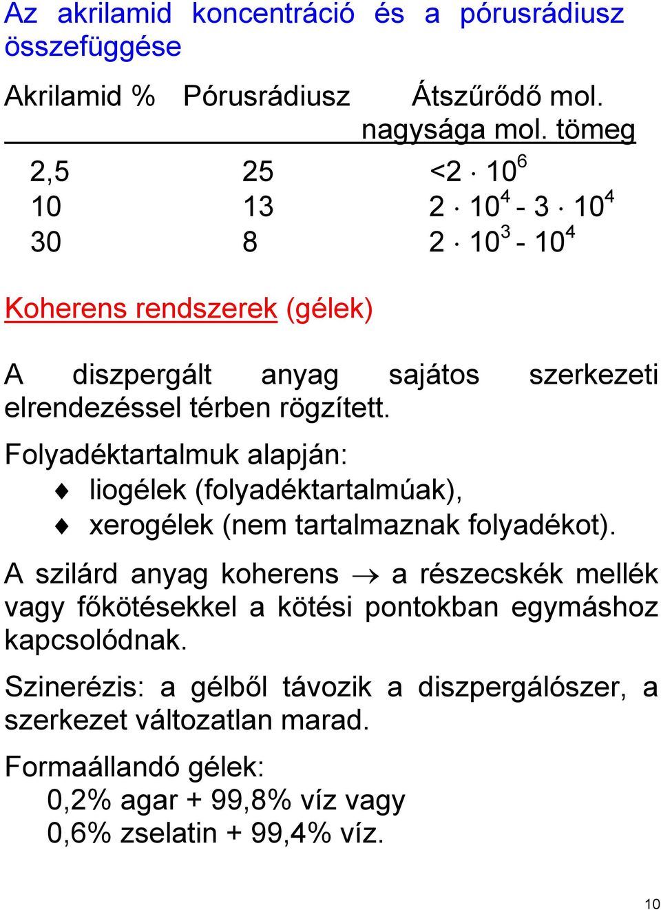 Folyadéktartalmuk alapján: liogélek (folyadéktartalmúak), xerogélek (nem tartalmaznak folyadékot).