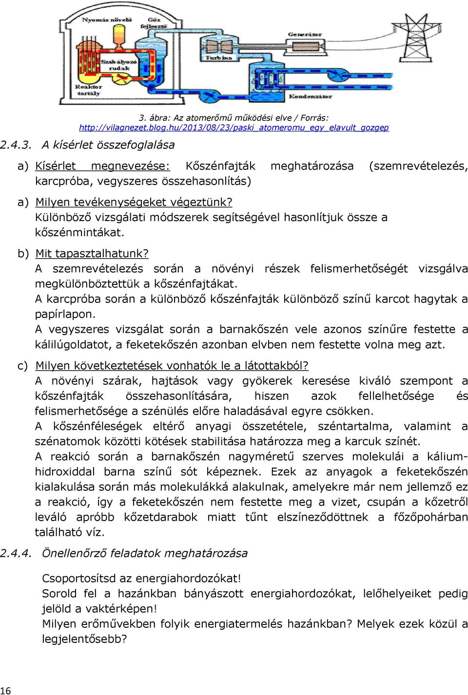 A szemrevételezés során a növényi részek felismerhetőségét vizsgálva megkülönböztettük a kőszénfajtákat. A karcpróba során a különböző kőszénfajták különböző színű karcot hagytak a papírlapon.