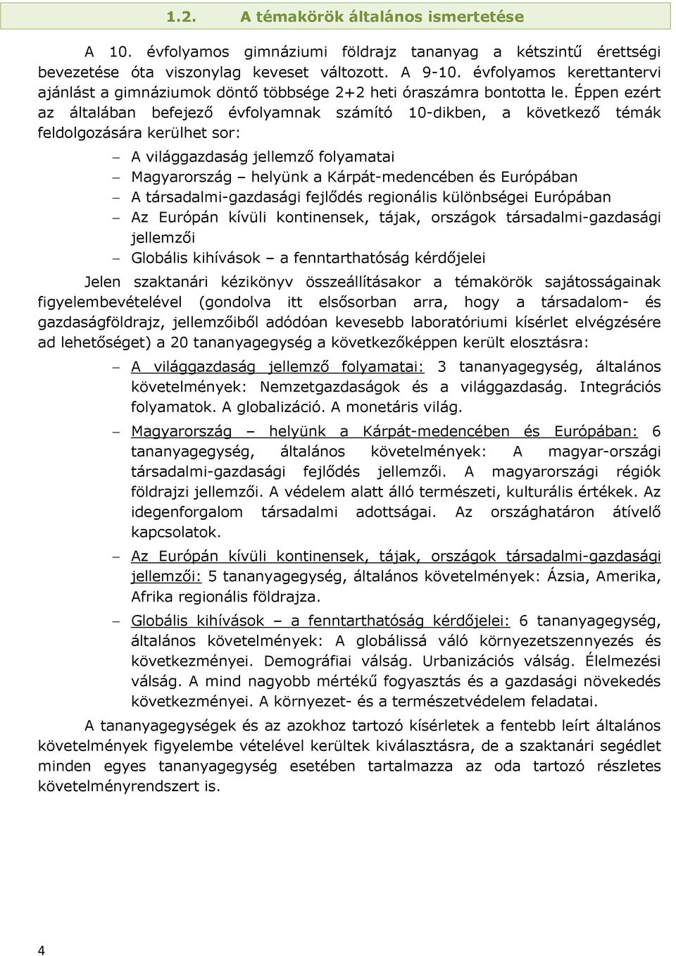 Éppen ezért az általában befejező évfolyamnak számító 10-dikben, a következő témák feldolgozására kerülhet sor: A világgazdaság jellemző folyamatai Magyarország helyünk a Kárpát-medencében és