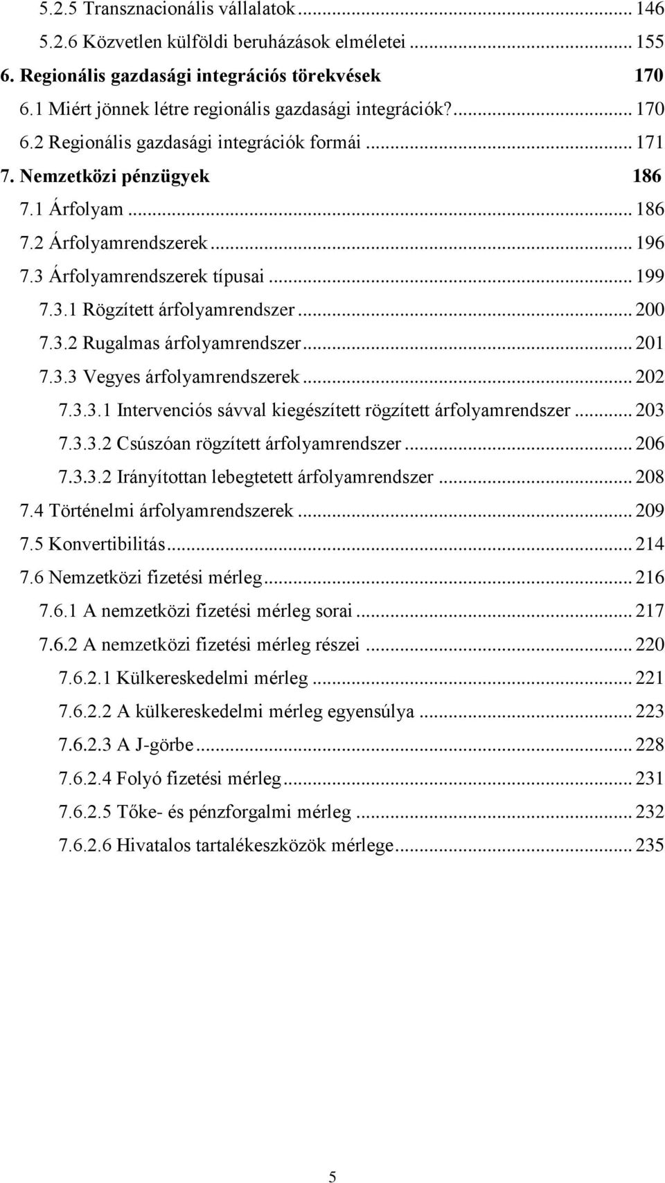 3 Árfolyamrendszerek típusai... 199 7.3.1 Rögzített árfolyamrendszer... 200 7.3.2 Rugalmas árfolyamrendszer... 201 7.3.3 Vegyes árfolyamrendszerek... 202 7.3.3.1 Intervenciós sávval kiegészített rögzített árfolyamrendszer.