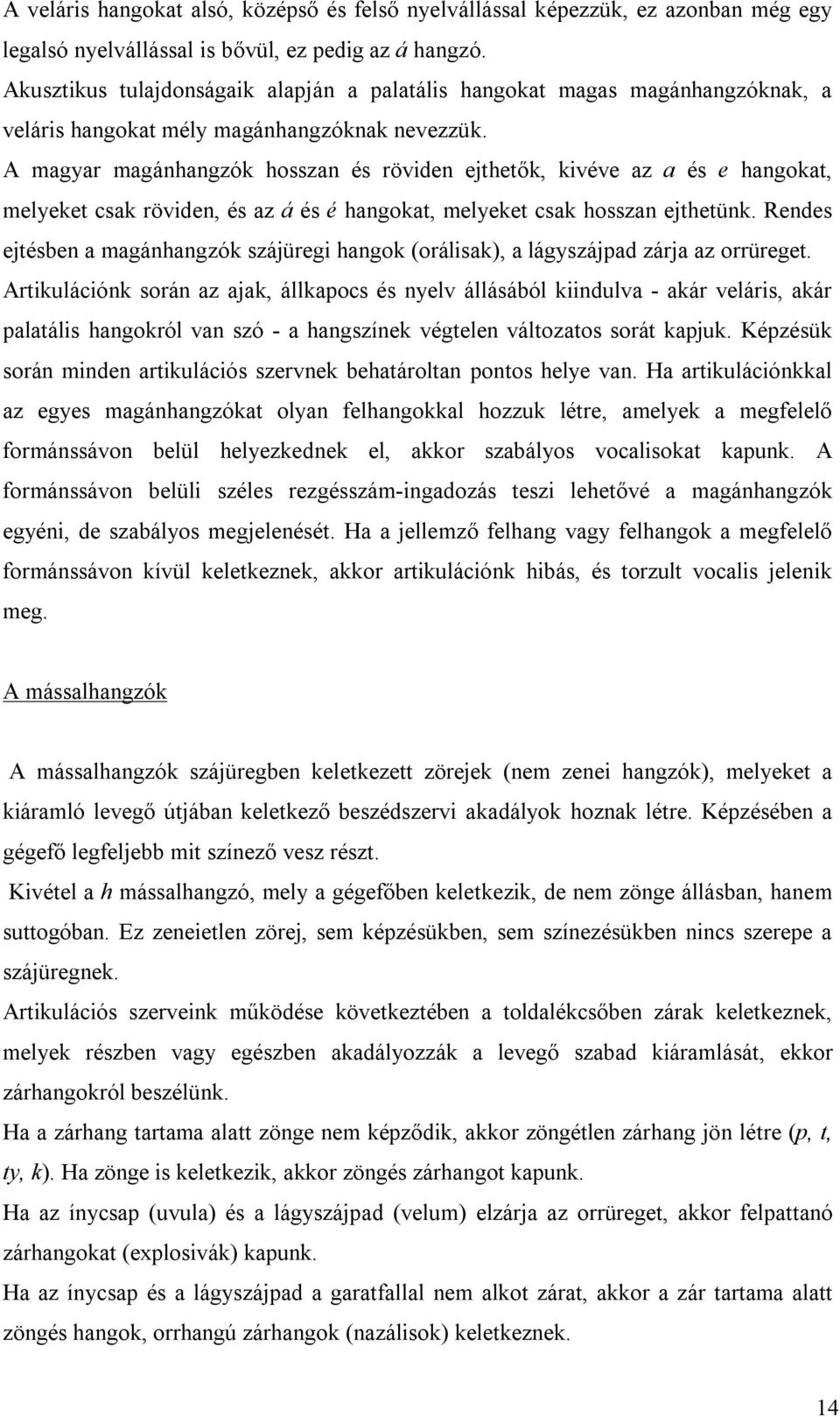 A magyar magánhangzók hosszan és röviden ejthetők, kivéve az a és e hangokat, melyeket csak röviden, és az á és é hangokat, melyeket csak hosszan ejthetünk.