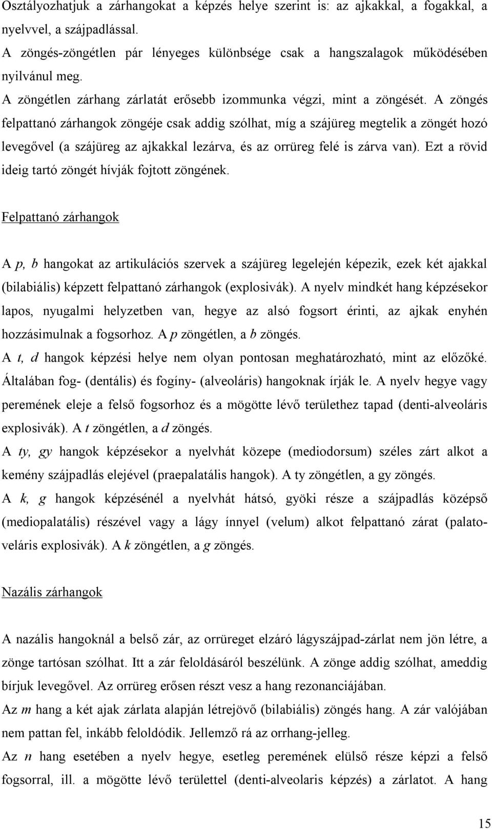 A zöngés felpattanó zárhangok zöngéje csak addig szólhat, míg a szájüreg megtelik a zöngét hozó levegővel (a szájüreg az ajkakkal lezárva, és az orrüreg felé is zárva van).