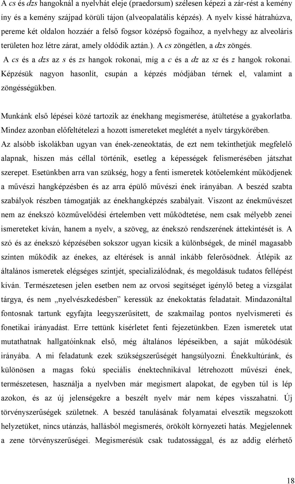 A cs és a dzs az s és zs hangok rokonai, míg a c és a dz az sz és z hangok rokonai. Képzésük nagyon hasonlít, csupán a képzés módjában térnek el, valamint a zöngésségükben.