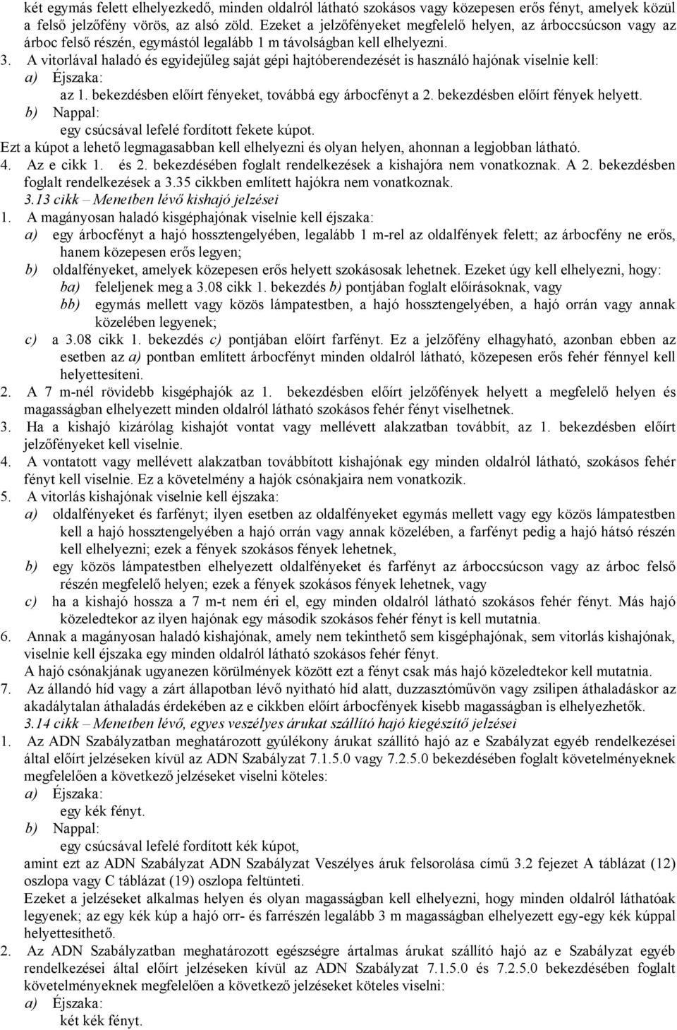 A vitorlával haladó és egyidejűleg saját gépi hajtóberendezését is használó hajónak viselnie kell: a) Éjszaka: az 1. bekezdésben előírt fényeket, továbbá egy árbocfényt a 2.