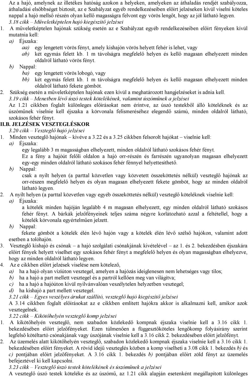 A műveletképtelen hajónak szükség esetén az e Szabályzat egyéb rendelkezéseiben előírt fényeken kívül mutatnia kell: a) Éjszaka: aa) egy lengetett vörös fényt, amely kishajón vörös helyett fehér is