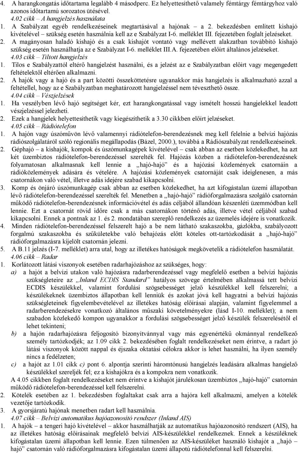 fejezetében foglalt jelzéseket. 2. A magányosan haladó kishajó és a csak kishajót vontató vagy mellévett alakzatban továbbító kishajó szükség esetén használhatja az e Szabályzat I-6. melléklet III.A. fejezetében előírt általános jelzéseket.