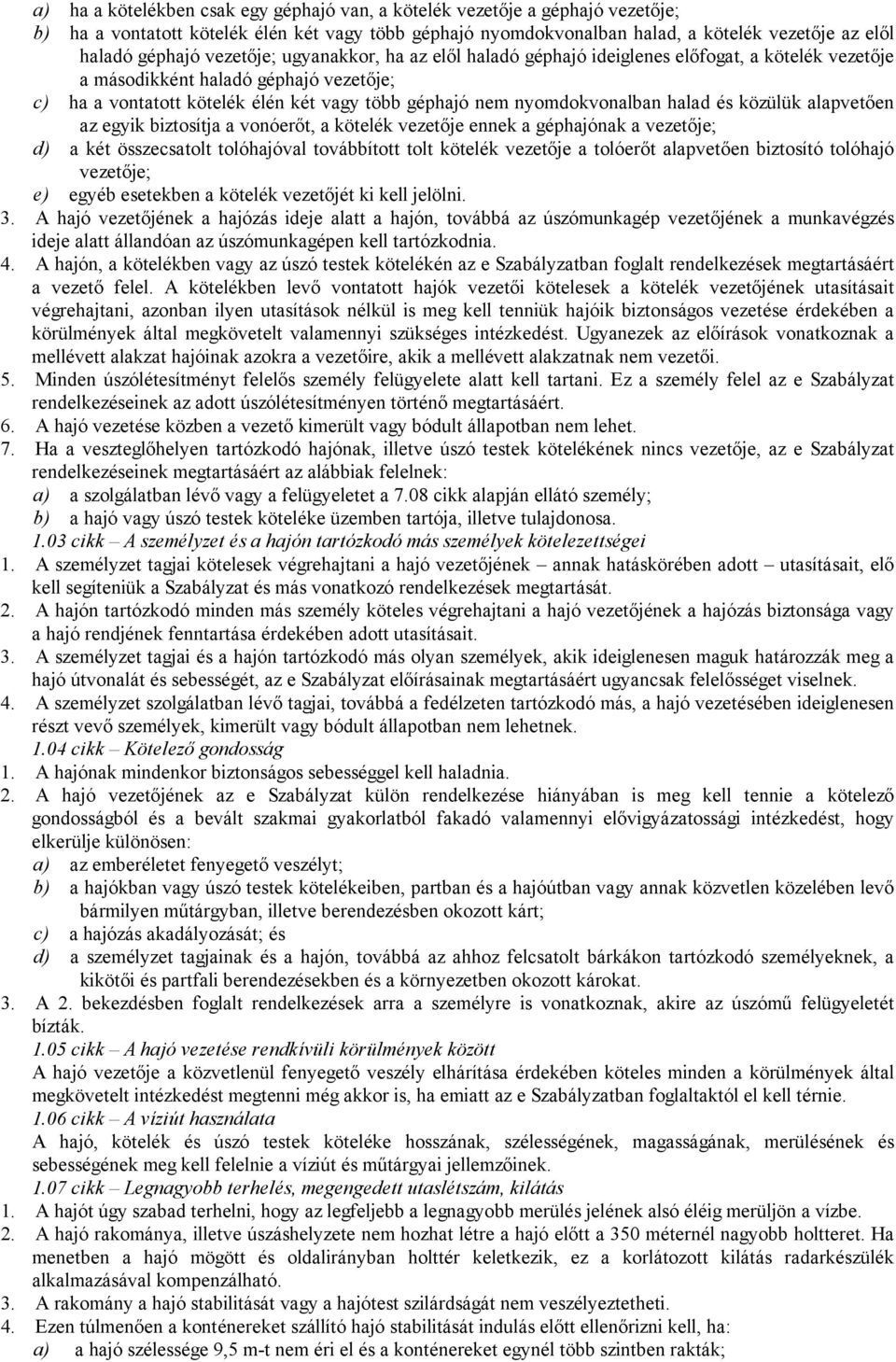 halad és közülük alapvetően az egyik biztosítja a vonóerőt, a kötelék vezetője ennek a géphajónak a vezetője; d) a két összecsatolt tolóhajóval továbbított tolt kötelék vezetője a tolóerőt alapvetően