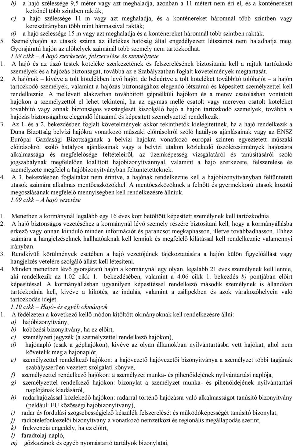 Személyhajón az utasok száma az illetékes hatóság által engedélyezett létszámot nem haladhatja meg. Gyorsjáratú hajón az ülőhelyek számánál több személy nem tartózkodhat. 1.