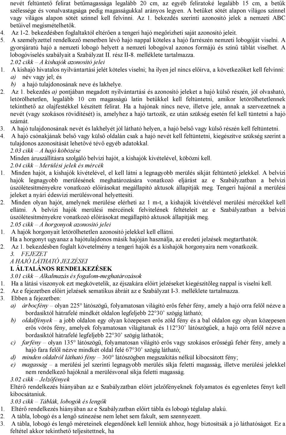 bekezdésben foglaltaktól eltérően a tengeri hajó megőrizheti saját azonosító jeleit. 5. A személyzettel rendelkező menetben lévő hajó nappal köteles a hajó farrészén nemzeti lobogóját viselni.