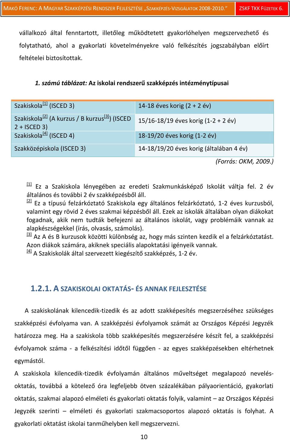 3) 14-18 éves korig (2 + 2 év) 15/16-18/19 éves korig (1-2 + 2 év) 18-19/20 éves korig (1-2 év) 14-18/19/20 éves korig (általában 4 év) (Forrás: OKM, 2009.