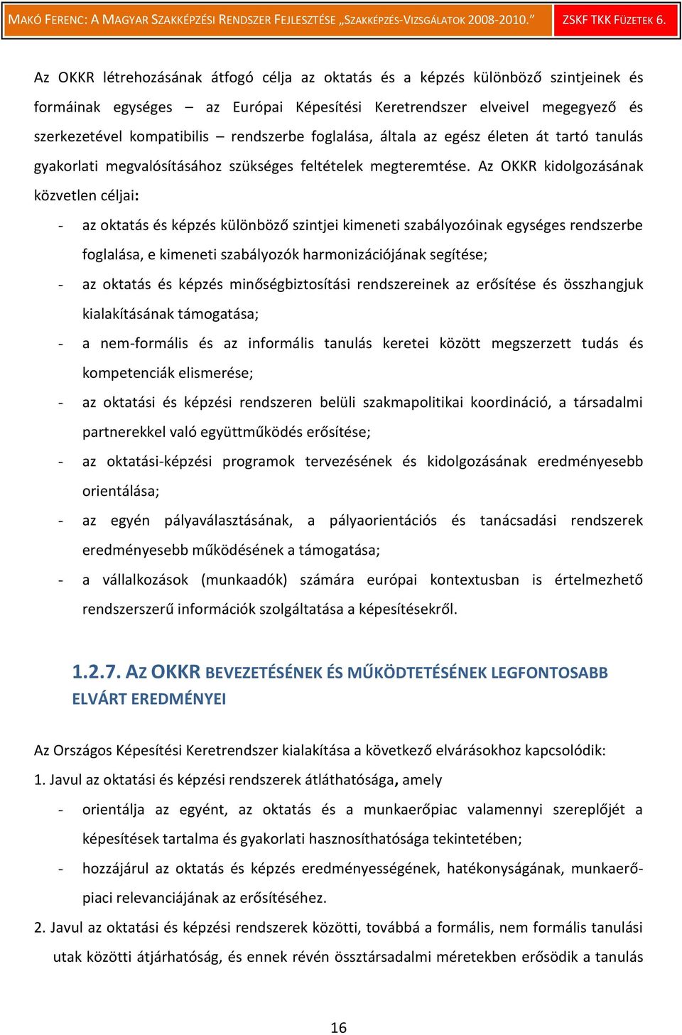 Az OKKR kidolgozásának közvetlen céljai: - az oktatás és képzés különböző szintjei kimeneti szabályozóinak egységes rendszerbe foglalása, e kimeneti szabályozók harmonizációjának segítése; - az