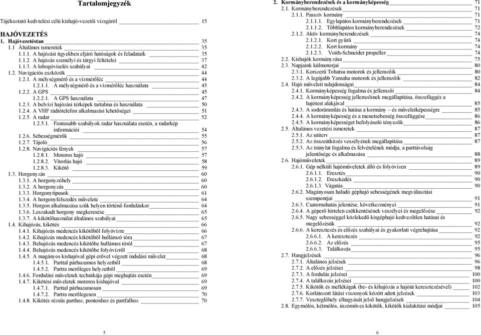 2.2. A GPS 45 1.2.2.1. A GPS használata 47 1.2.3. A belvízi hajózási térképek tartalma és használata 50 1.2.4. A VHF rádiótelefon alkalmazási lehetőségei 51 1.2.5. A radar 52 1.2.5.1. Fontosabb szabályok radar használata esetén, a radarkép információi 54 1.