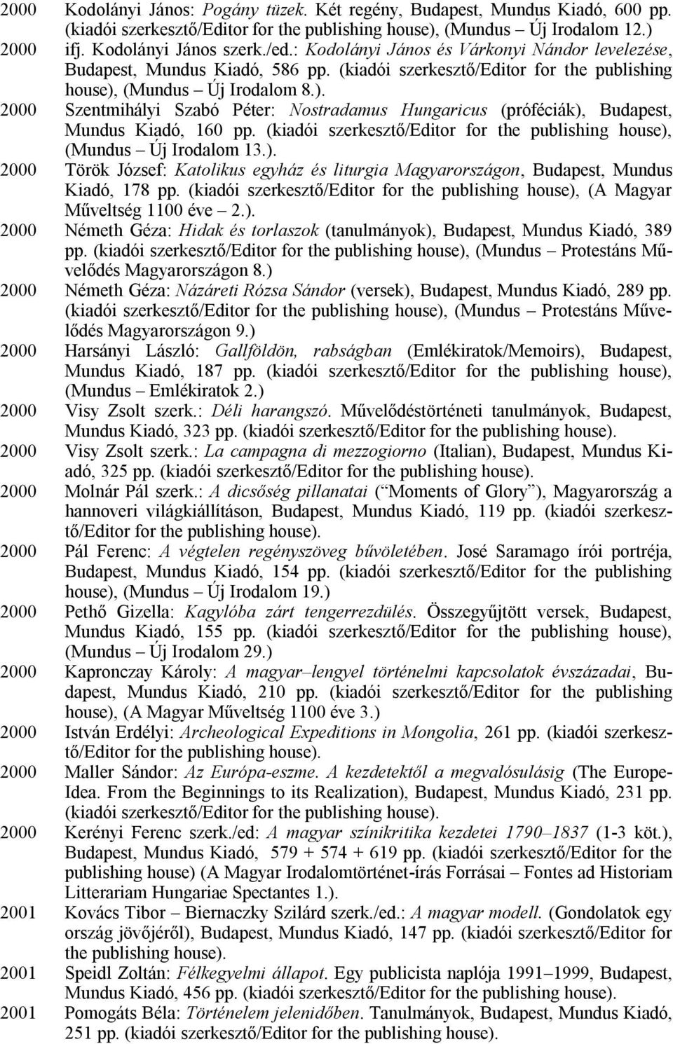 (kiadói szerkesztő/editor for the publishing house), (Mundus Új Irodalom 13.). 2000 Török József: Katolikus egyház és liturgia Magyarországon, Budapest, Mundus Kiadó, 178 pp.
