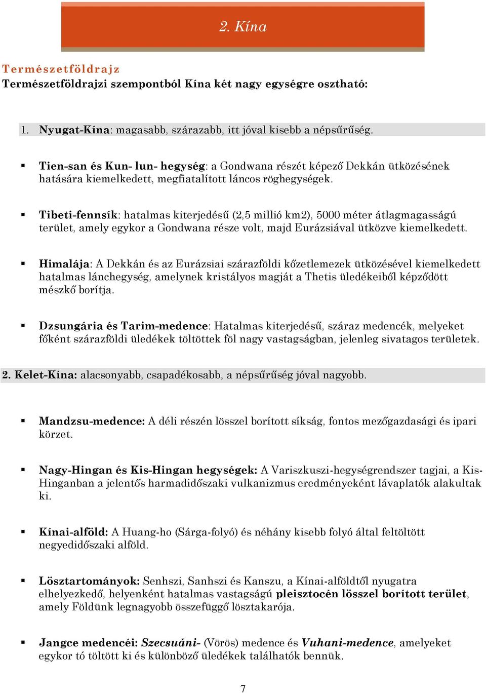 Tibeti-fennsík: hatalmas kiterjedésű (2,5 millió km2), 5000 méter átlagmagasságú terület, amely egykor a Gondwana része volt, majd Eurázsiával ütközve kiemelkedett.