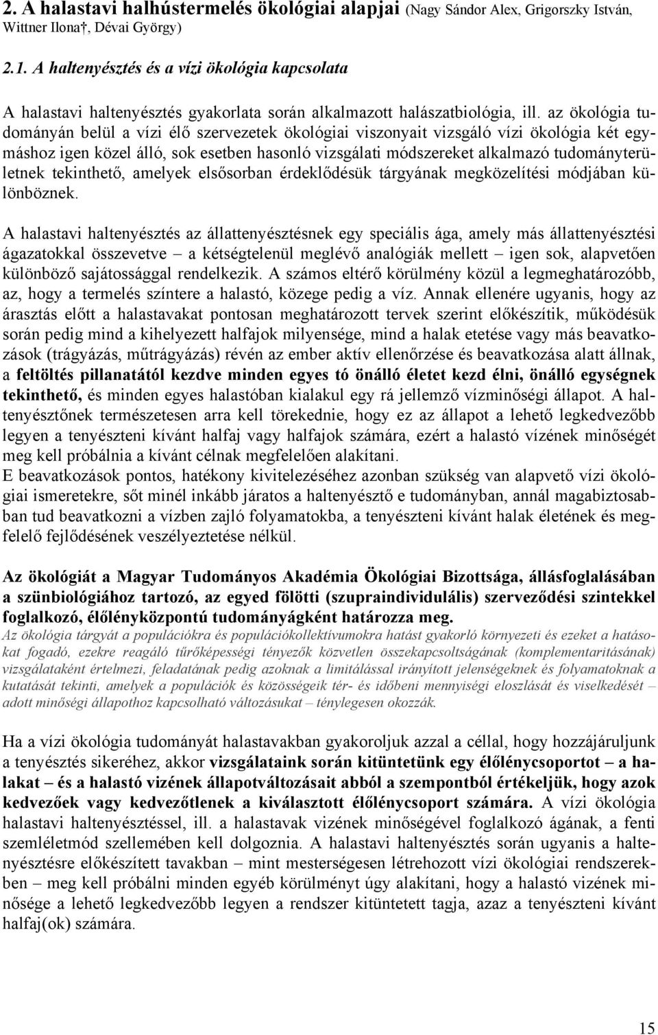 az ökológia tudományán belül a vízi élő szervezetek ökológiai viszonyait vizsgáló vízi ökológia két egymáshoz igen közel álló, sok esetben hasonló vizsgálati módszereket alkalmazó tudományterületnek