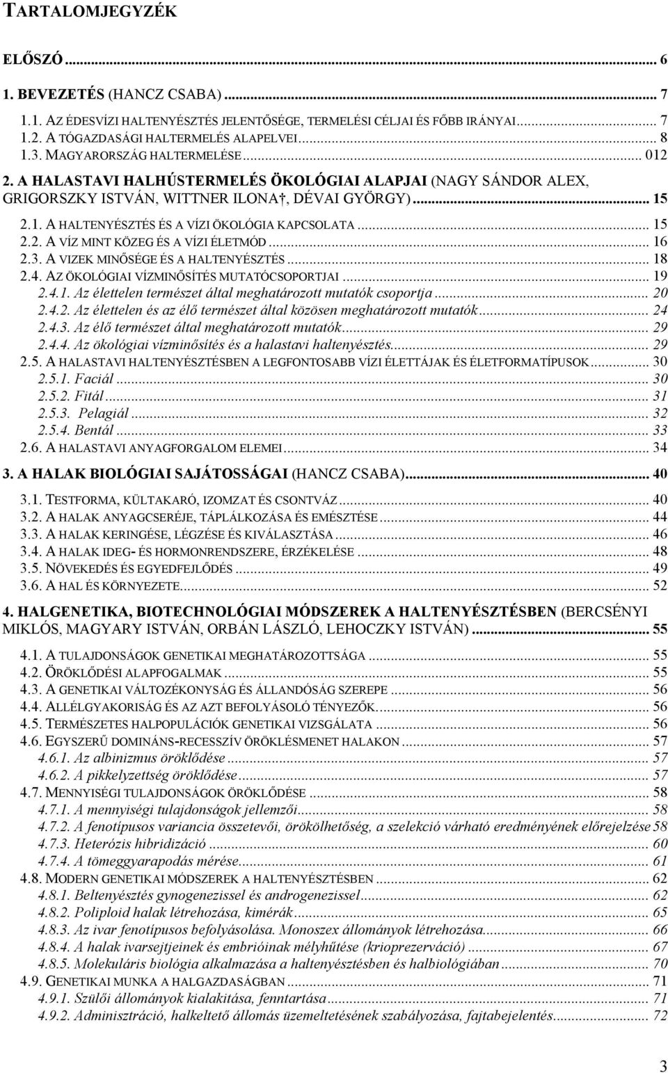 .. 15 2.2. A VÍZ MINT KÖZEG ÉS A VÍZI ÉLETMÓD... 16 2.3. A VIZEK MINŐSÉGE ÉS A HALTENYÉSZTÉS... 18 2.4. AZ ÖKOLÓGIAI VÍZMINŐSÍTÉS MUTATÓCSOPORTJAI... 19 2.4.1. Az élettelen természet által meghatározott mutatók csoportja.