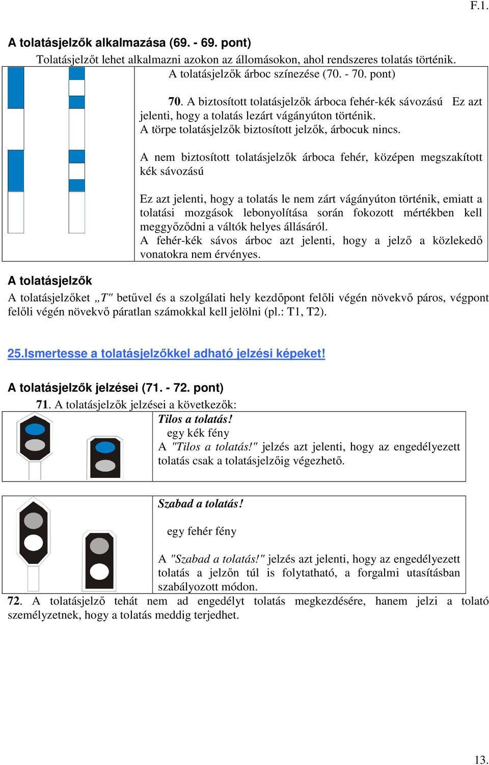 A nem biztosított tolatásjelzők árboca fehér, középen megszakított kék sávozású Ez azt jelenti, hogy a tolatás le nem zárt vágányúton történik, emiatt a tolatási mozgások lebonyolítása során fokozott