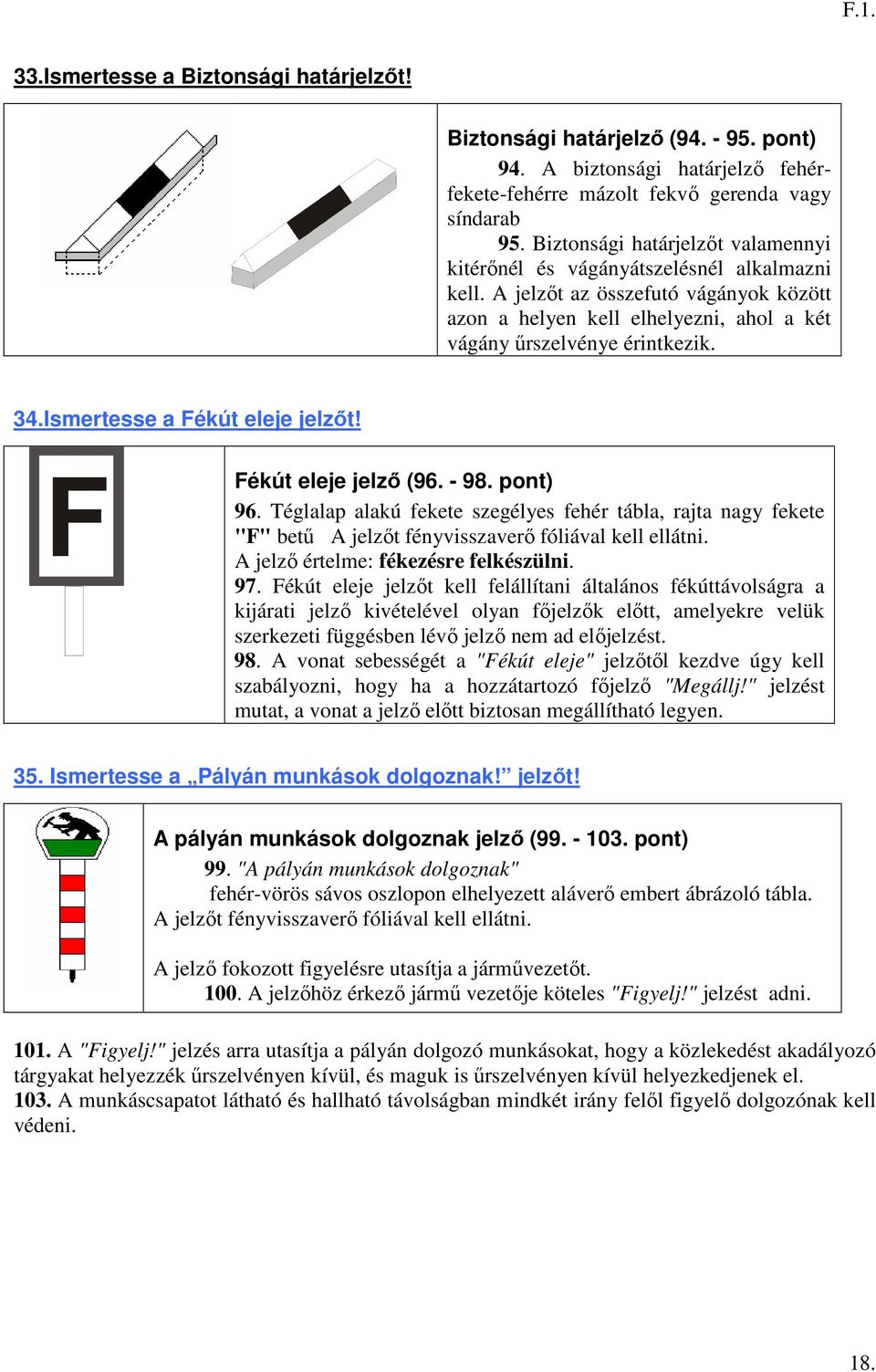 Ismertesse a Fékút eleje jelzőt! Fékút eleje jelző (96. - 98. pont) 96. Téglalap alakú fekete szegélyes fehér tábla, rajta nagy fekete "F" betű A jelzőt fényvisszaverő fóliával kell ellátni.