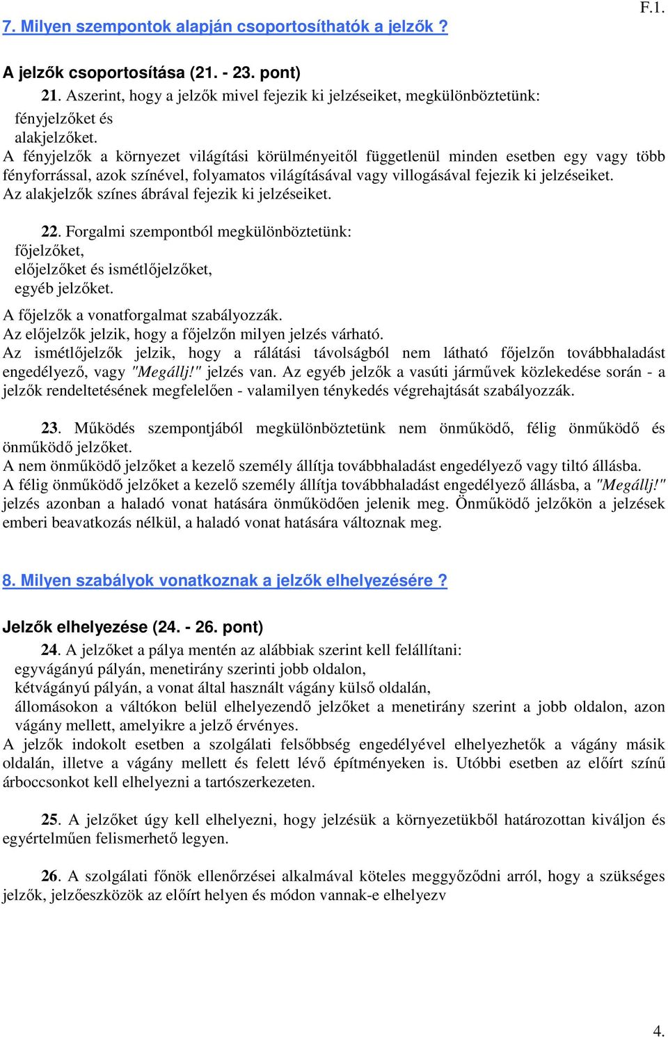 A fényjelzők a környezet világítási körülményeitől függetlenül minden esetben egy vagy több fényforrással, azok színével, folyamatos világításával vagy villogásával fejezik ki jelzéseiket.