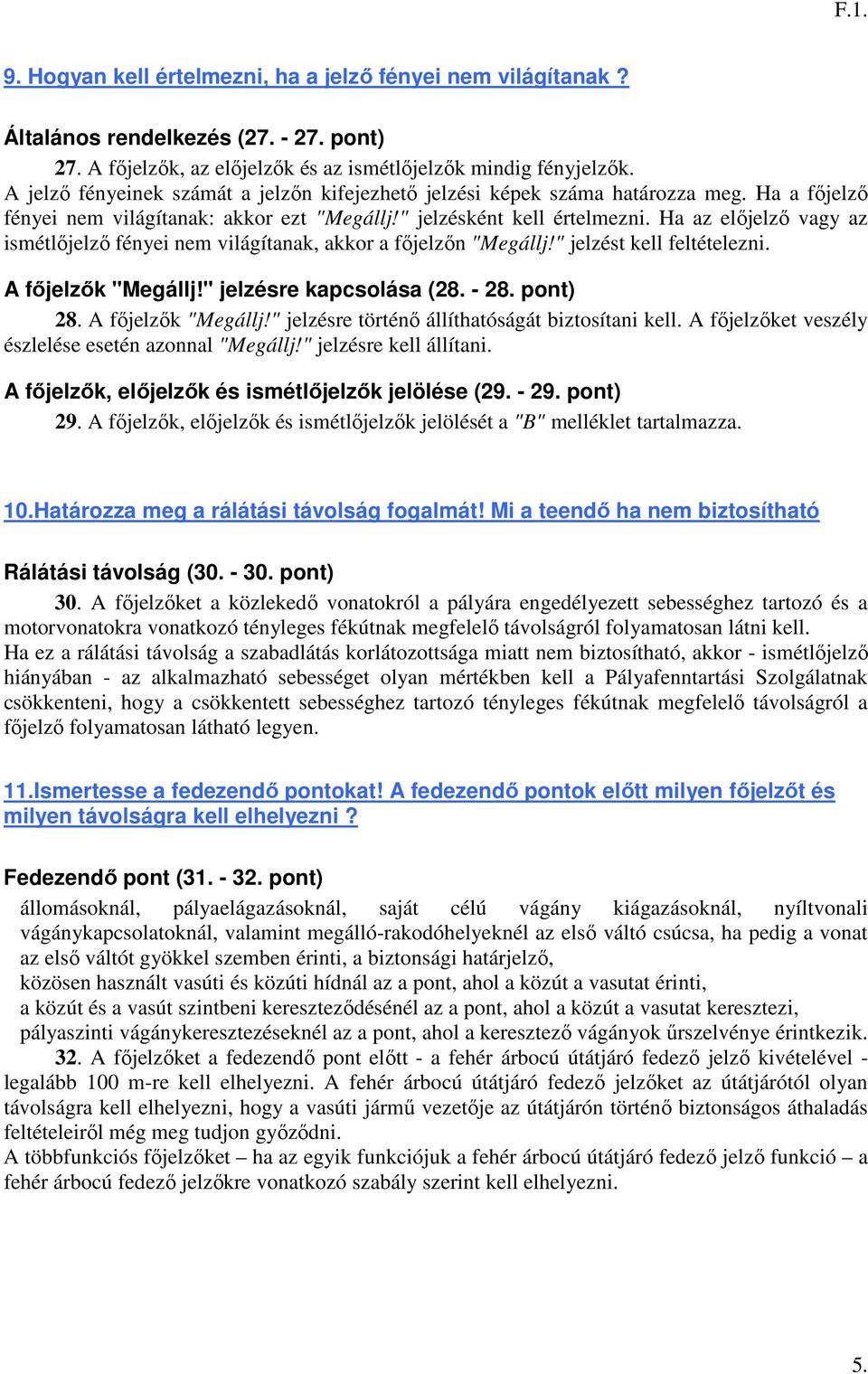 Ha az előjelző vagy az ismétlőjelző fényei nem világítanak, akkor a főjelzőn "Megállj!" jelzést kell feltételezni. A főjelzők "Megállj!" jelzésre kapcsolása (28. - 28. pont) 28. A főjelzők "Megállj!" jelzésre történő állíthatóságát biztosítani kell.