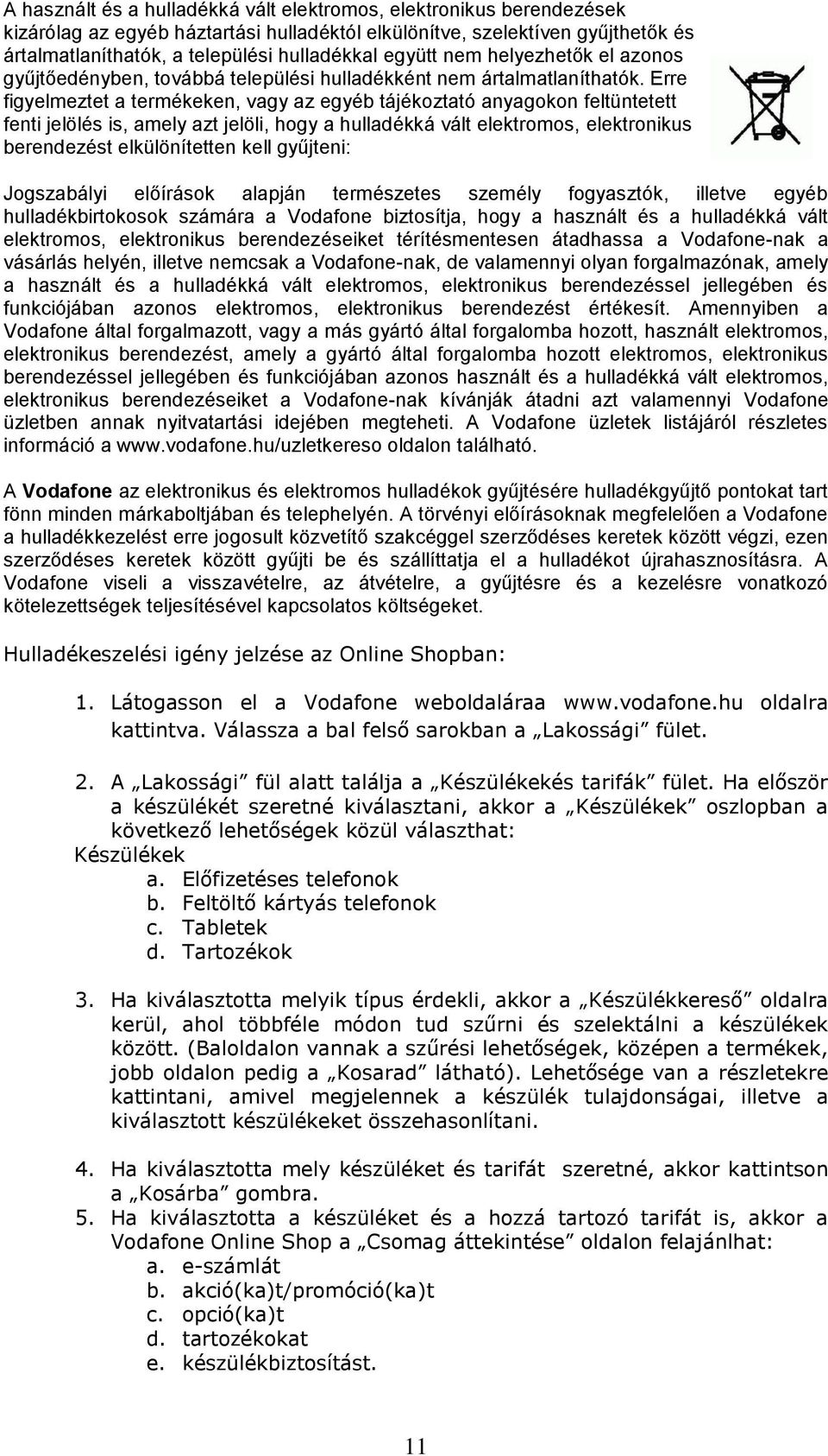 Erre figyelmeztet a termékeken, vagy az egyéb tájékoztató anyagokon feltüntetett fenti jelölés is, amely azt jelöli, hogy a hulladékká vált elektromos, elektronikus berendezést elkülönítetten kell