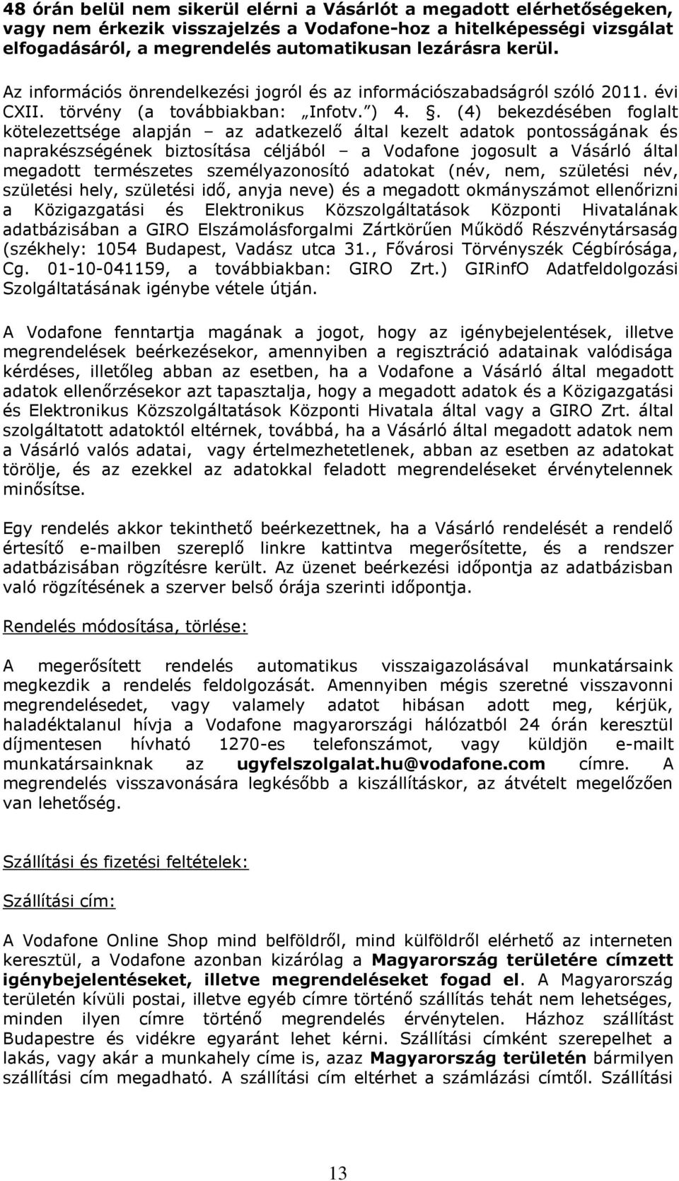 . (4) bekezdésében foglalt kötelezettsége alapján az adatkezelő által kezelt adatok pontosságának és naprakészségének biztosítása céljából a Vodafone jogosult a Vásárló által megadott természetes