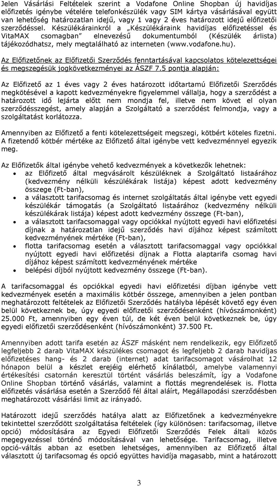 Készülékárainkról a Készülékáraink havidíjas előfizetéssel és VitaMAX csomagban elnevezésű dokumentumból (Készülék árlista) tájékozódhatsz, mely megtalálható az interneten (www.vodafone.hu).