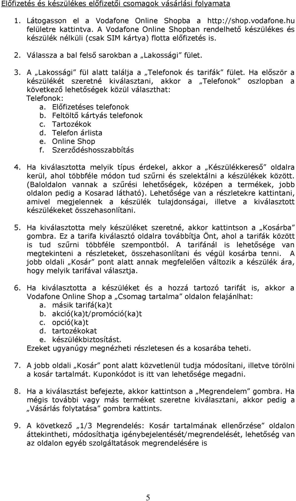 A Lakossági fül alatt találja a Telefonok és tarifák fület. Ha először a készülékét szeretné kiválasztani, akkor a Telefonok oszlopban a következő lehetőségek közül választhat: Telefonok: a.