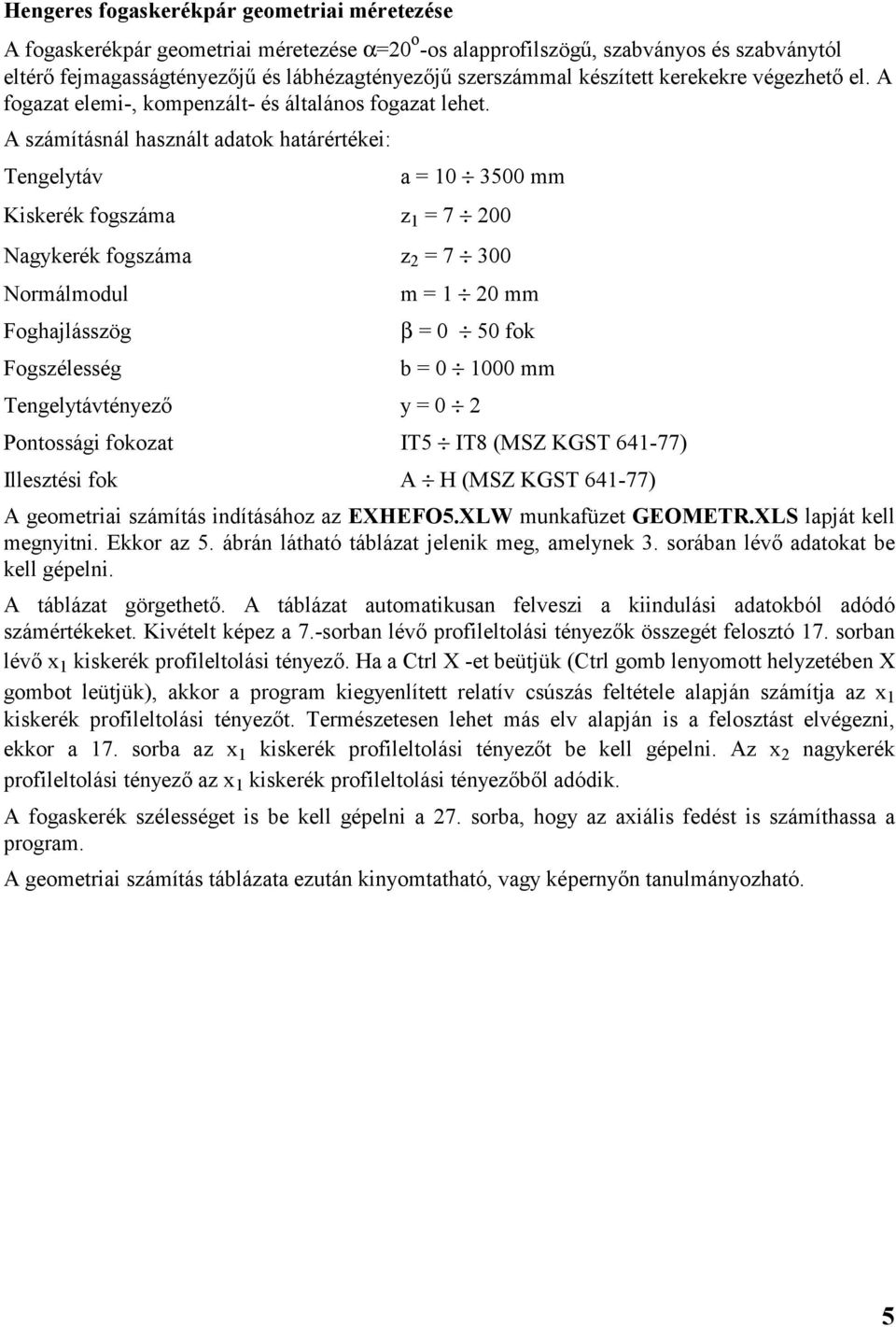 A számításnál használt adatok határértékei: Tengelytáv a = 10 3500 mm Kiskerék fogszáma z 1 = 7 200 Nagykerék fogszáma z 2 = 7 300 Normálmodul m = 1 20 mm Foghajlásszög β = 0 50 fok Fogszélesség b =