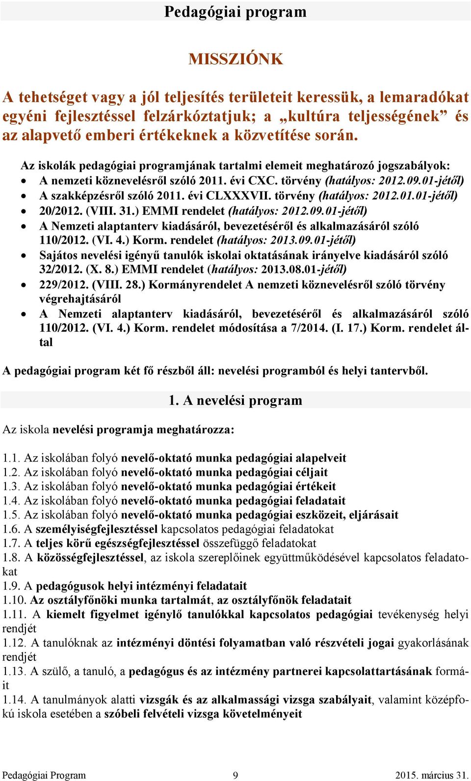 01-jétől) A szakképzésről szóló 2011. évi CLXXXVII. törvény (hatályos: 2012.01.01-jétől) 20/2012. (VIII. 31.) EMMI rendelet (hatályos: 2012.09.