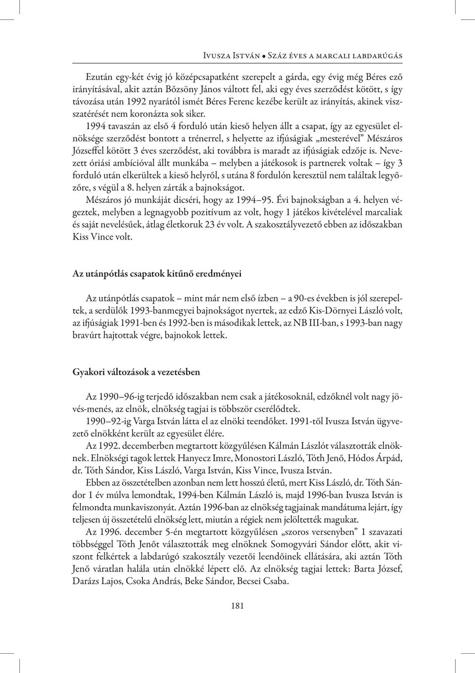 1994 tavaszán az első 4 forduló után kieső helyen állt a csapat, így az egyesület elnöksége szerződést bontott a trénerrel, s helyette az ifjúságiak mesterével Mészáros Józseffel kötött 3 éves