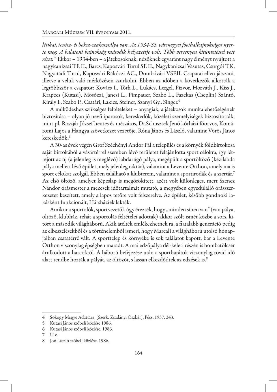 , Nagykanizsai Vasutas, Csurgói TK, Nagyatádi Turul, Kaposvári Rákóczi AC., Dombóvári VSEII. Csapatai ellen játszani, illetve a velük való mérkőzésen szurkolni.