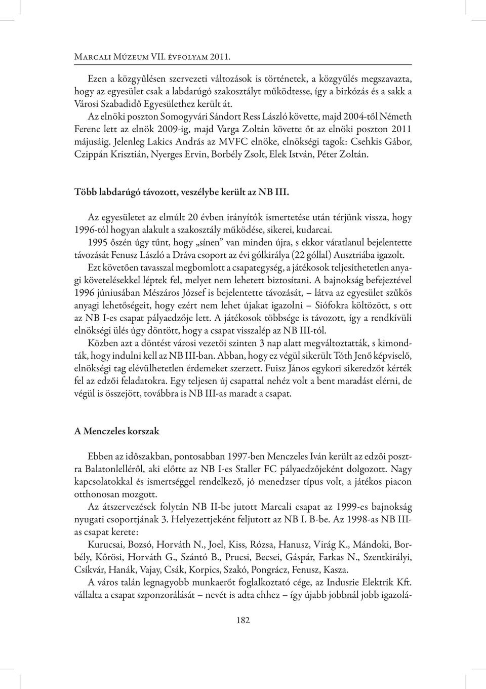 került át. Az elnöki poszton Somogyvári Sándort Ress László követte, majd 2004-től Németh Ferenc lett az elnök 2009-ig, majd Varga Zoltán követte őt az elnöki poszton 2011 májusáig.