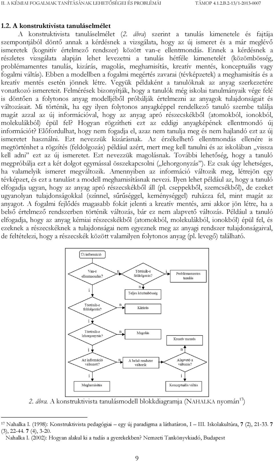 Ennek a kérdésnek a részletes vizsgálata alapján lehet levezetni a tanulás hétféle kimenetelét (közömbösség, problémamentes tanulás, kizárás, magolás, meghamisítás, kreatív mentés, konceptuális vagy